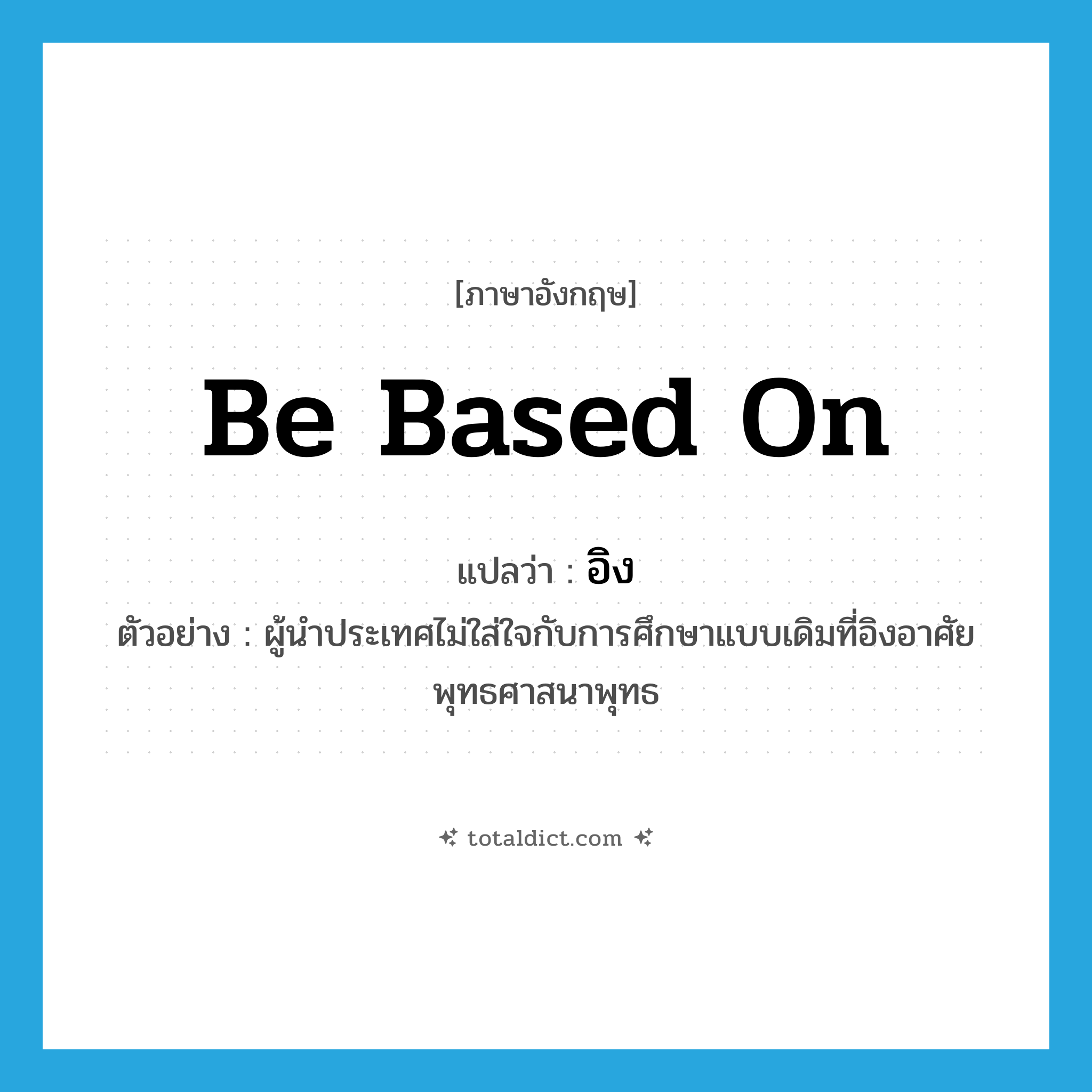 be based on แปลว่า?, คำศัพท์ภาษาอังกฤษ be based on แปลว่า อิง ประเภท V ตัวอย่าง ผู้นำประเทศไม่ใส่ใจกับการศึกษาแบบเดิมที่อิงอาศัยพุทธศาสนาพุทธ หมวด V