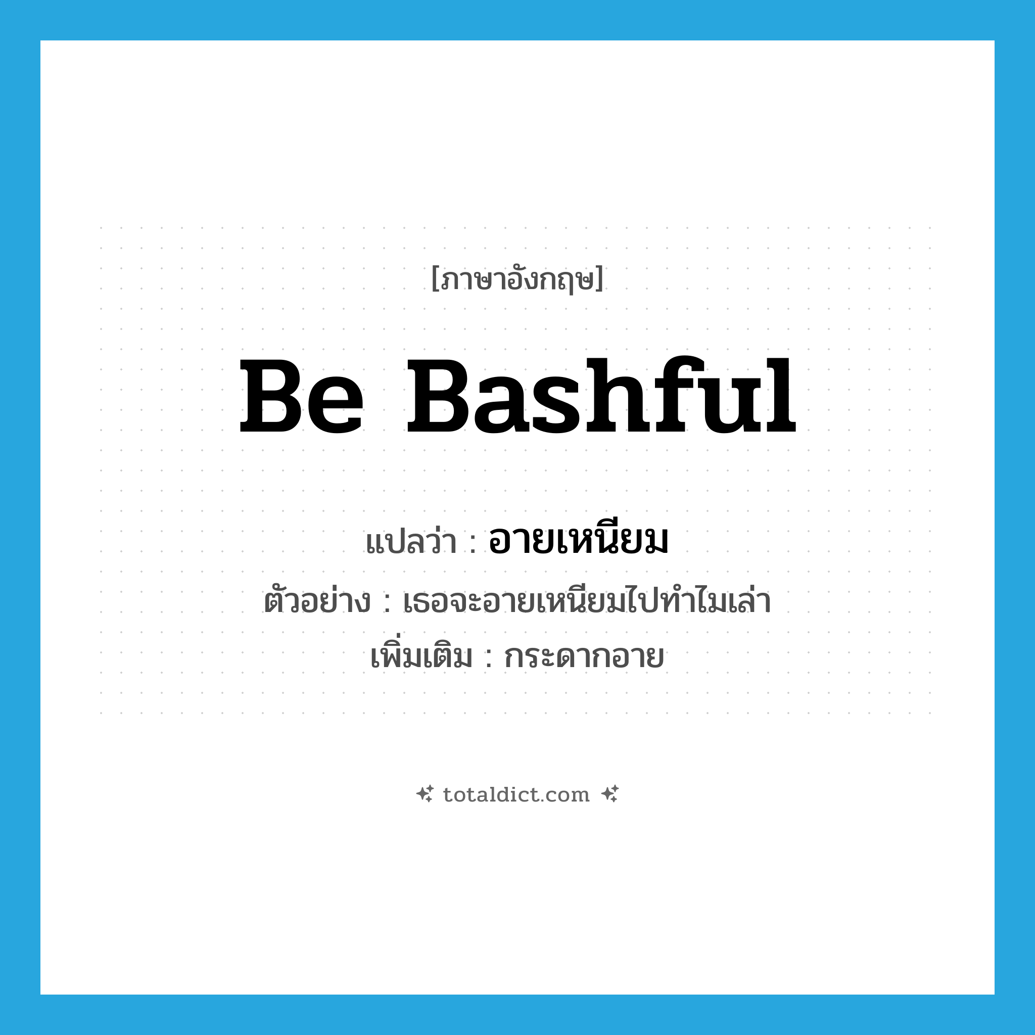 be bashful แปลว่า?, คำศัพท์ภาษาอังกฤษ be bashful แปลว่า อายเหนียม ประเภท V ตัวอย่าง เธอจะอายเหนียมไปทำไมเล่า เพิ่มเติม กระดากอาย หมวด V