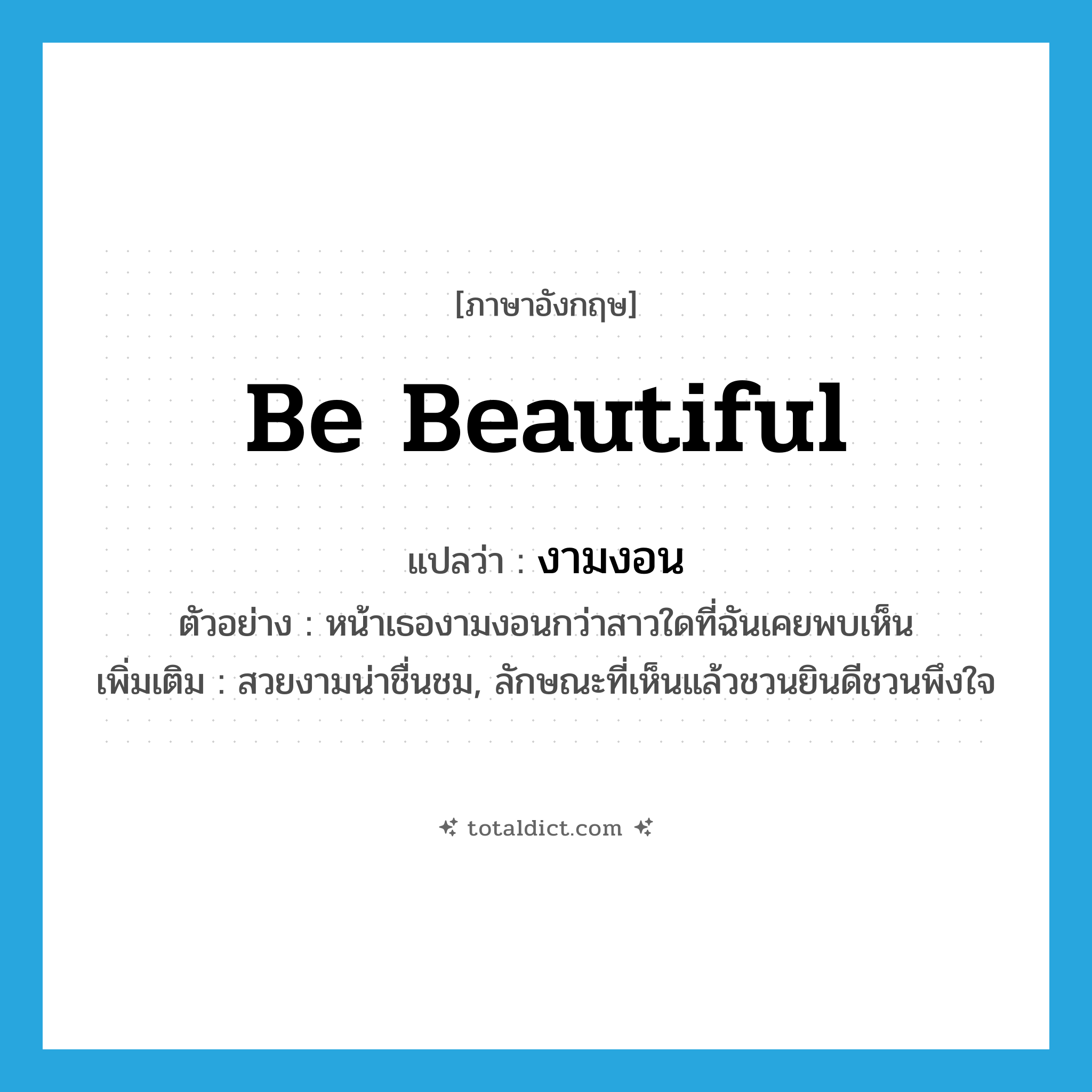 be beautiful แปลว่า?, คำศัพท์ภาษาอังกฤษ be beautiful แปลว่า งามงอน ประเภท V ตัวอย่าง หน้าเธองามงอนกว่าสาวใดที่ฉันเคยพบเห็น เพิ่มเติม สวยงามน่าชื่นชม, ลักษณะที่เห็นแล้วชวนยินดีชวนพึงใจ หมวด V