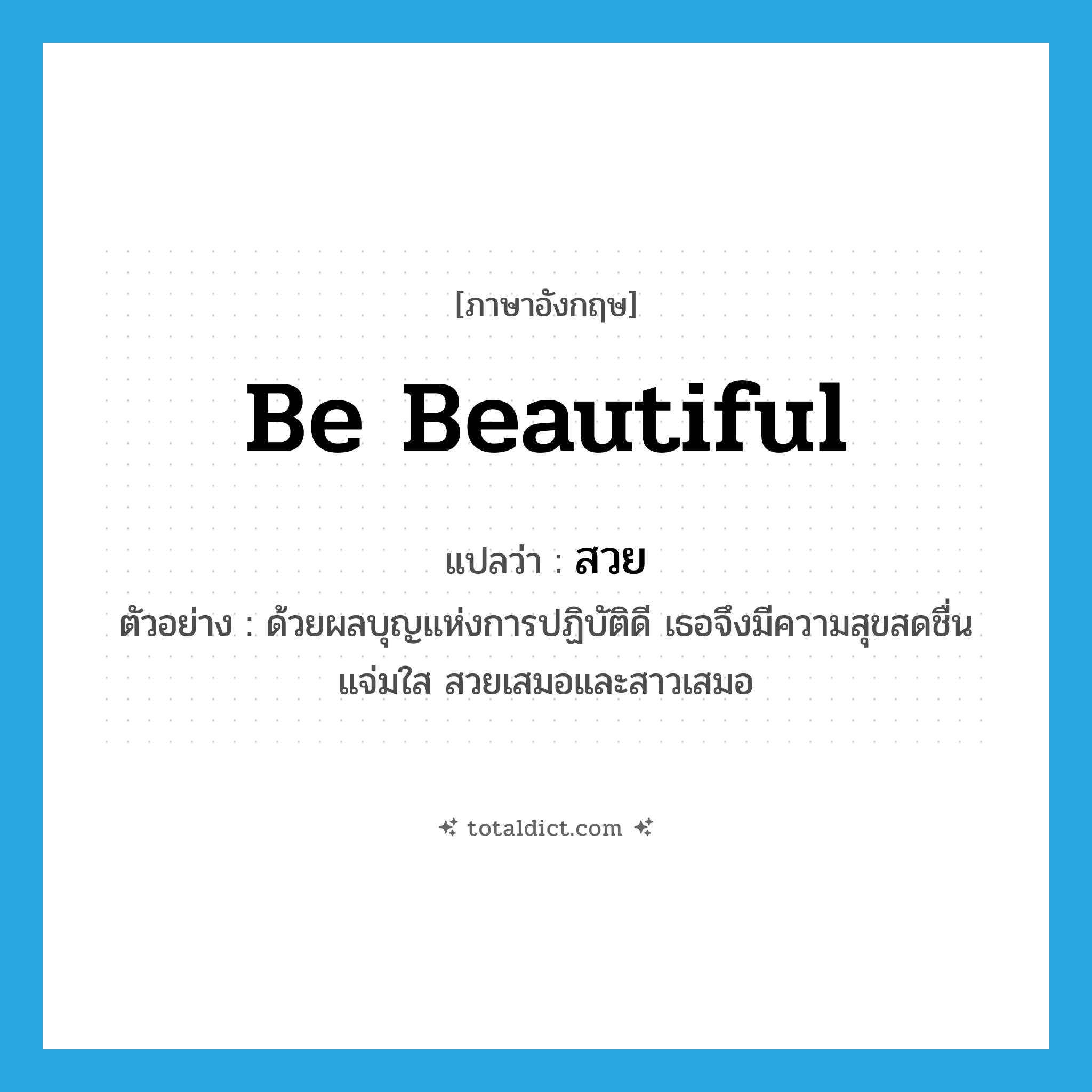 be beautiful แปลว่า?, คำศัพท์ภาษาอังกฤษ be beautiful แปลว่า สวย ประเภท V ตัวอย่าง ด้วยผลบุญแห่งการปฏิบัติดี เธอจึงมีความสุขสดชื่น แจ่มใส สวยเสมอและสาวเสมอ หมวด V
