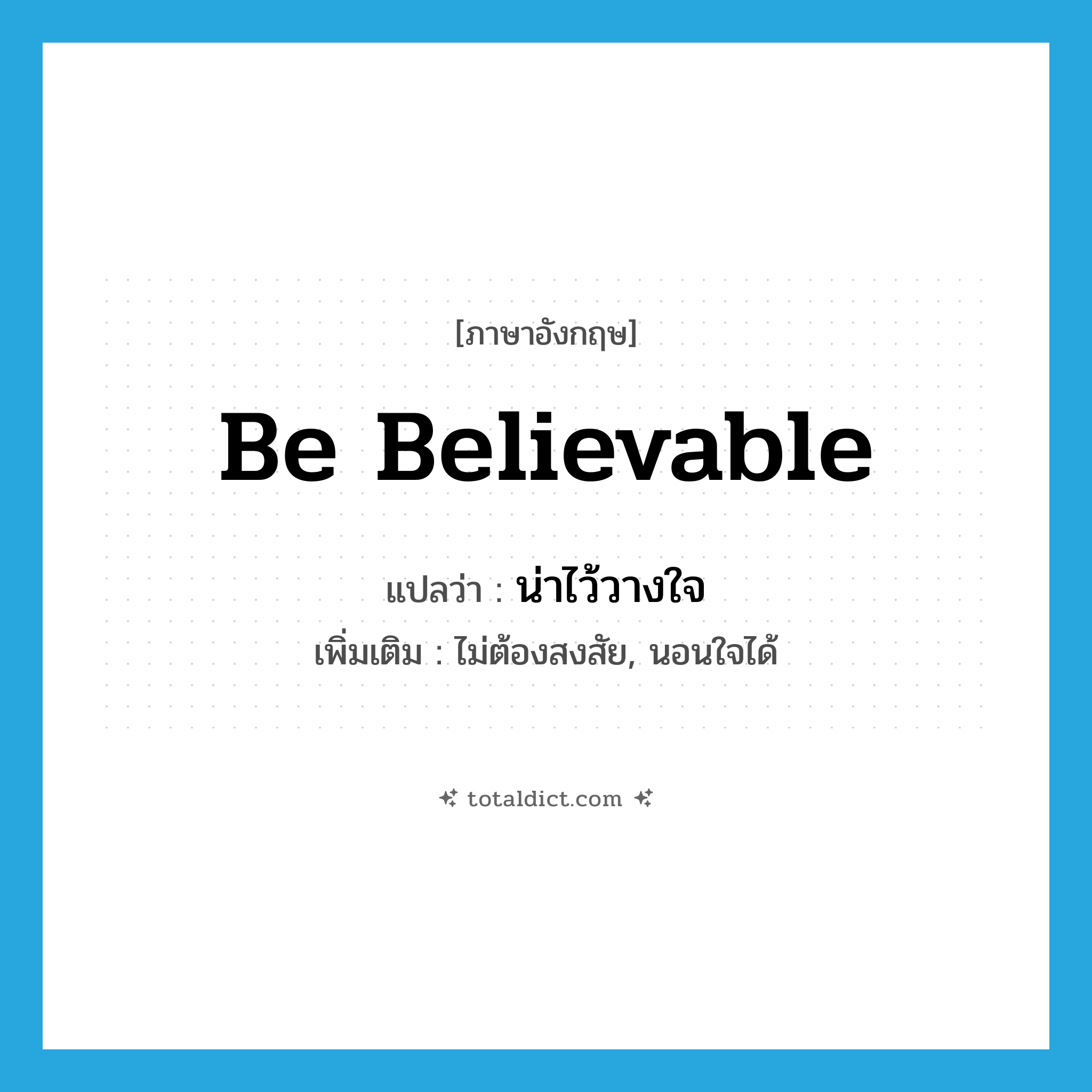 be believable แปลว่า?, คำศัพท์ภาษาอังกฤษ be believable แปลว่า น่าไว้วางใจ ประเภท V เพิ่มเติม ไม่ต้องสงสัย, นอนใจได้ หมวด V