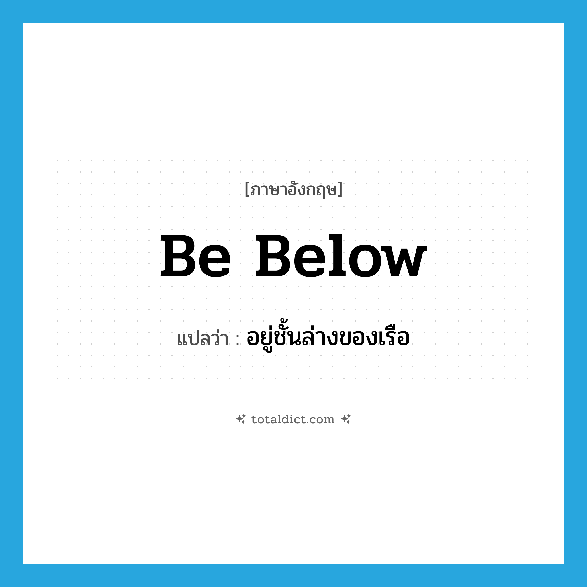 be below แปลว่า?, คำศัพท์ภาษาอังกฤษ be below แปลว่า อยู่ชั้นล่างของเรือ ประเภท PHRV หมวด PHRV