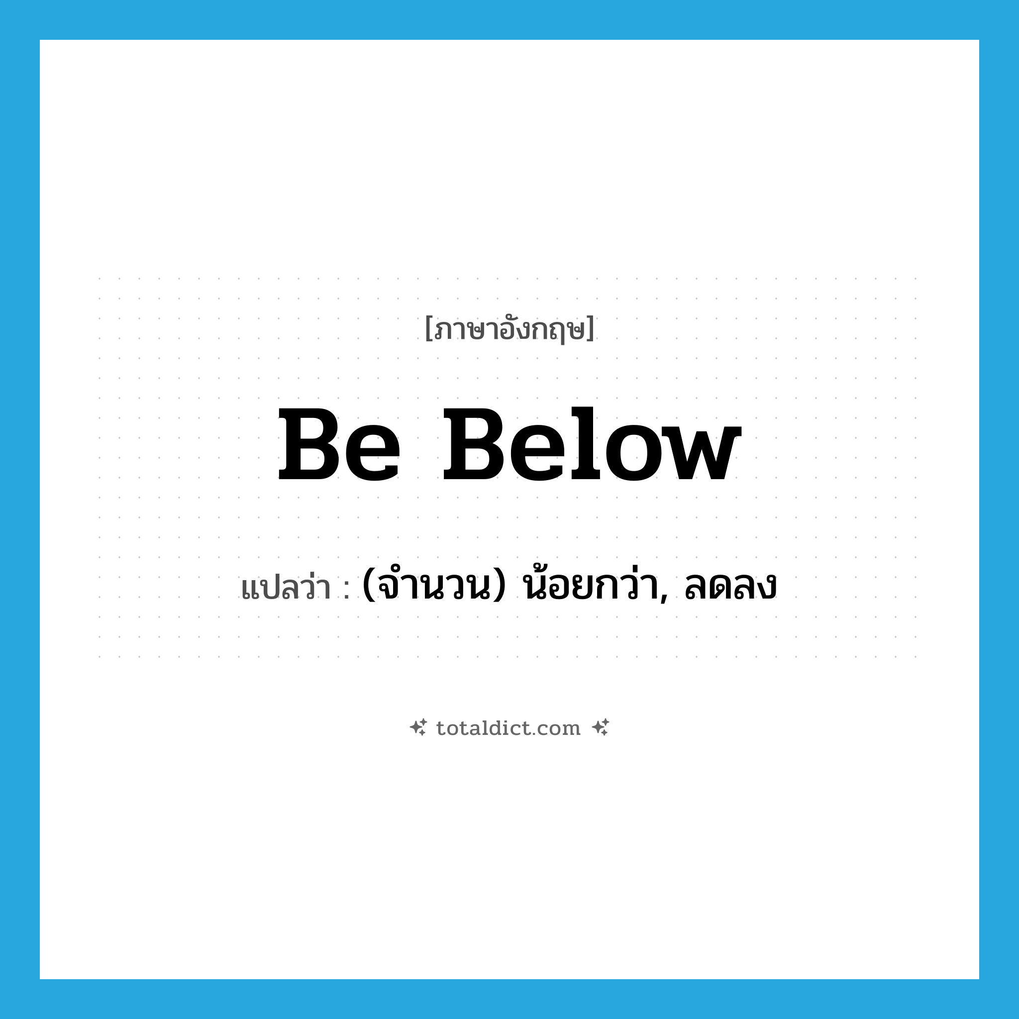 be below แปลว่า?, คำศัพท์ภาษาอังกฤษ be below แปลว่า (จำนวน) น้อยกว่า, ลดลง ประเภท PHRV หมวด PHRV
