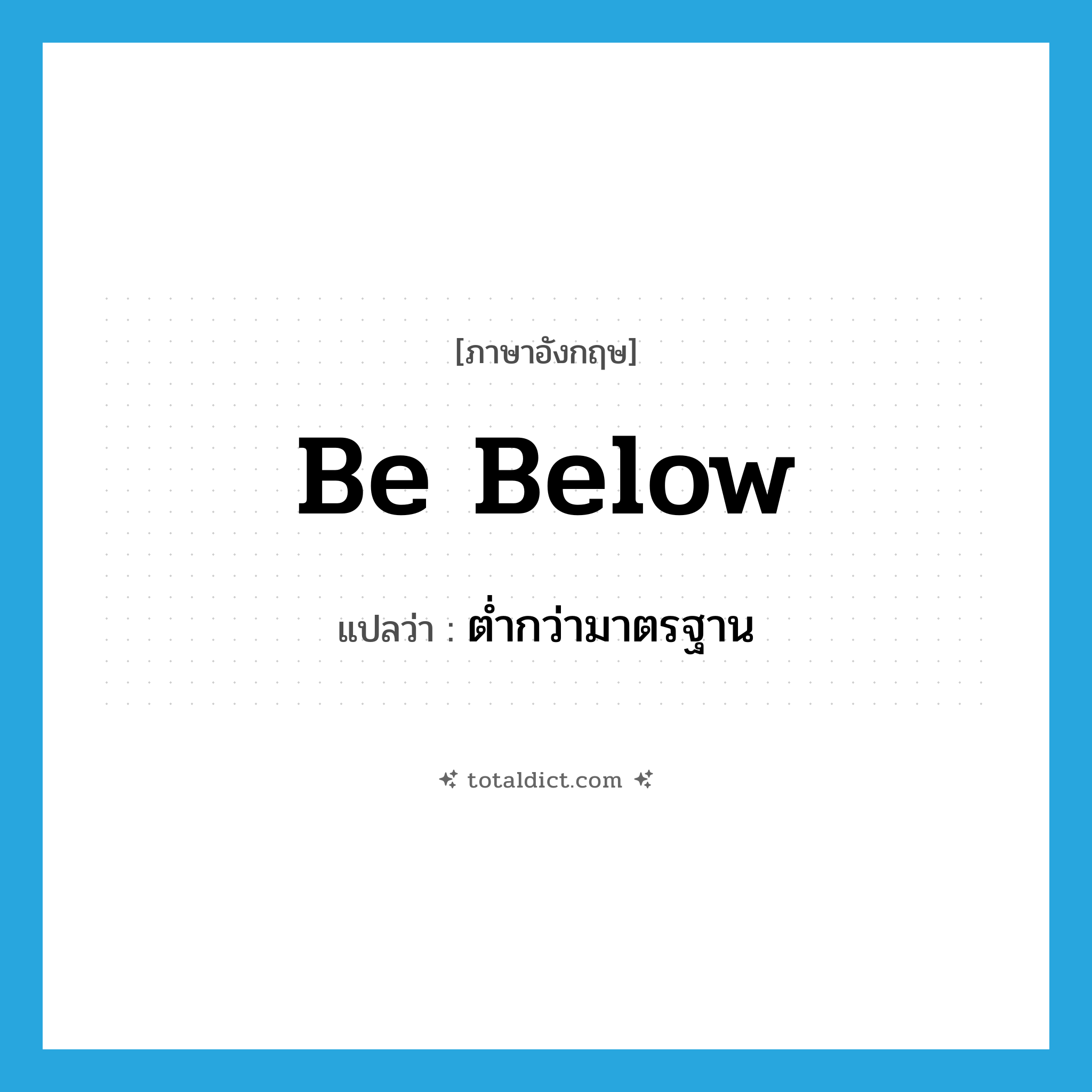 be below แปลว่า?, คำศัพท์ภาษาอังกฤษ be below แปลว่า ต่ำกว่ามาตรฐาน ประเภท PHRV หมวด PHRV