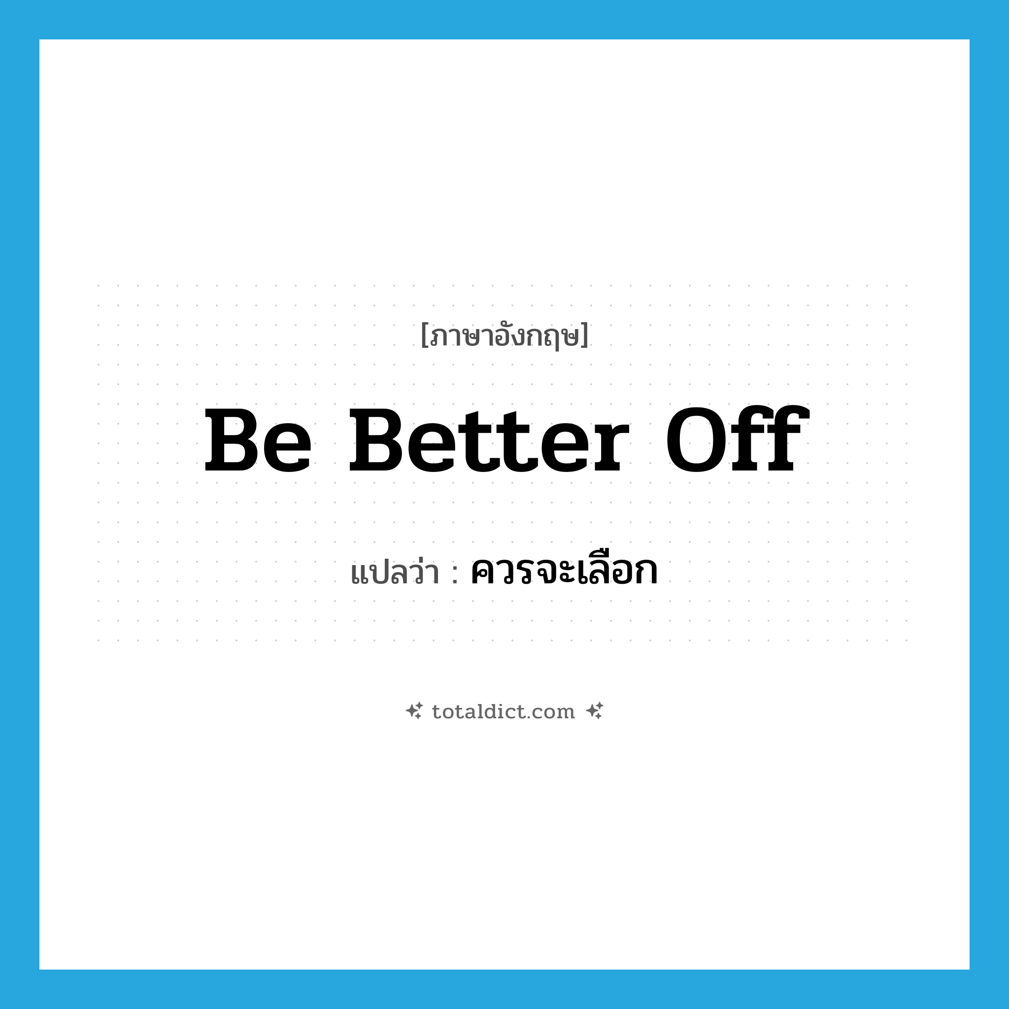 be better off แปลว่า?, คำศัพท์ภาษาอังกฤษ be better off แปลว่า ควรจะเลือก ประเภท PHRV หมวด PHRV