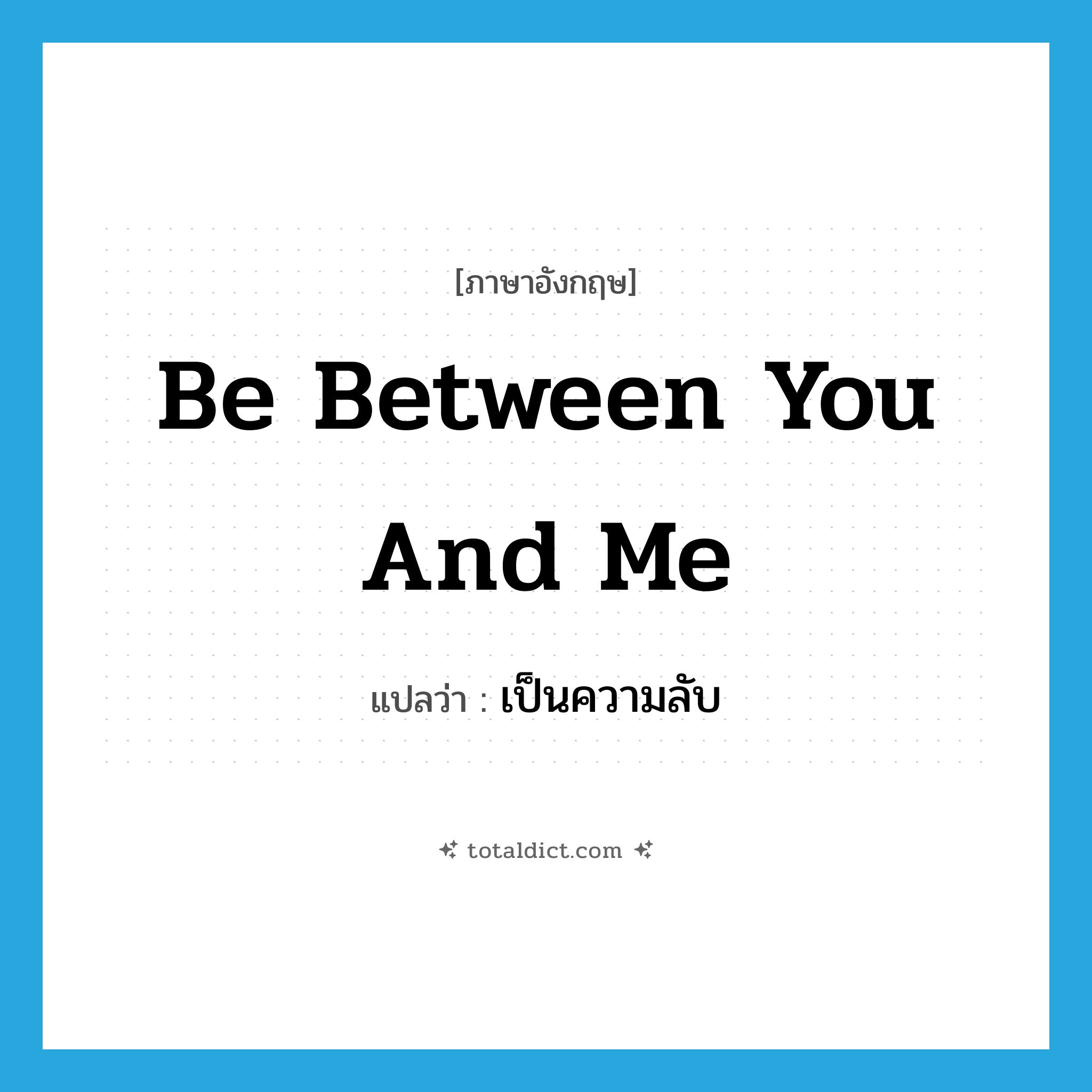 be between you and me แปลว่า?, คำศัพท์ภาษาอังกฤษ be between you and me แปลว่า เป็นความลับ ประเภท IDM หมวด IDM