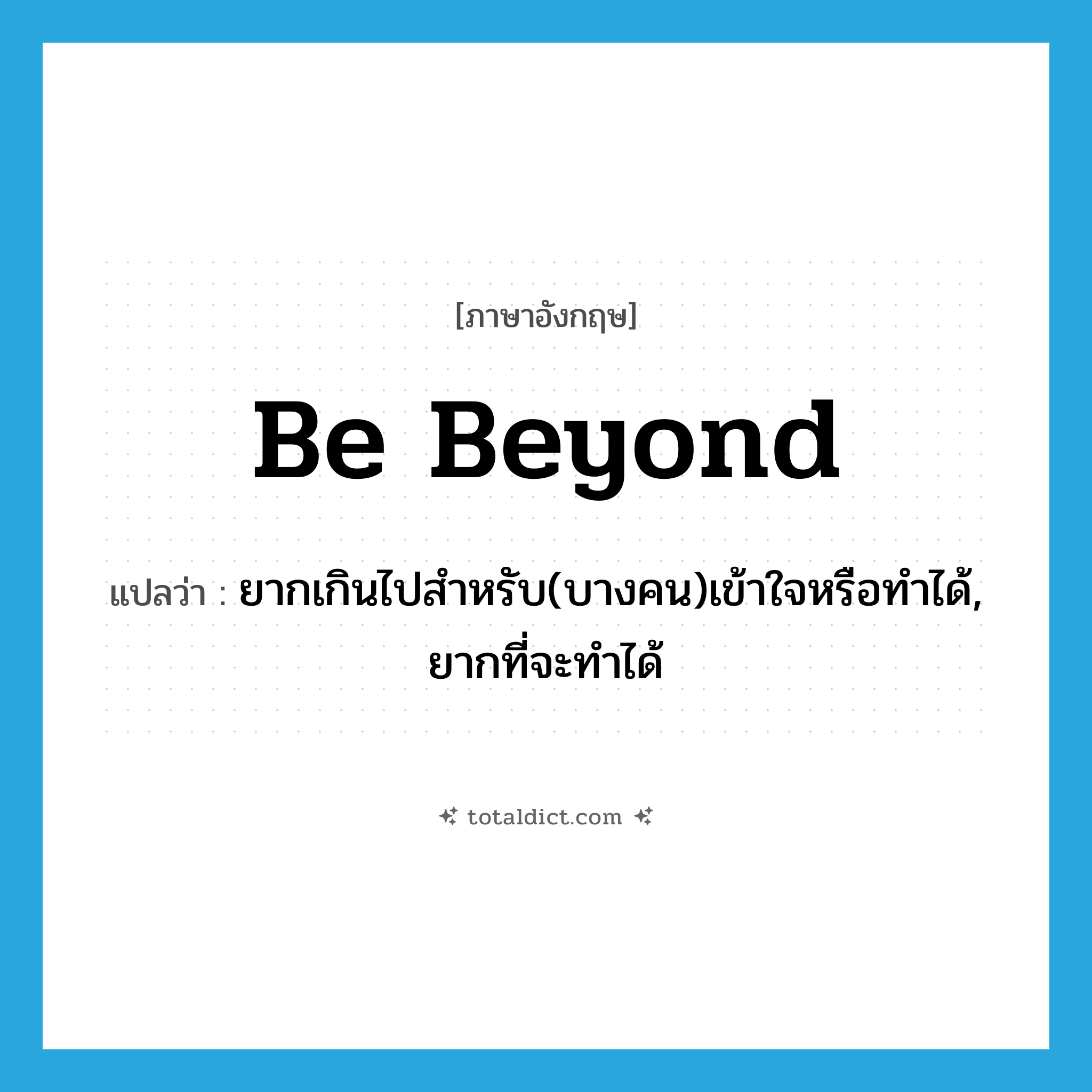 be beyond แปลว่า?, คำศัพท์ภาษาอังกฤษ be beyond แปลว่า ยากเกินไปสำหรับ(บางคน)เข้าใจหรือทำได้, ยากที่จะทำได้ ประเภท PHRV หมวด PHRV