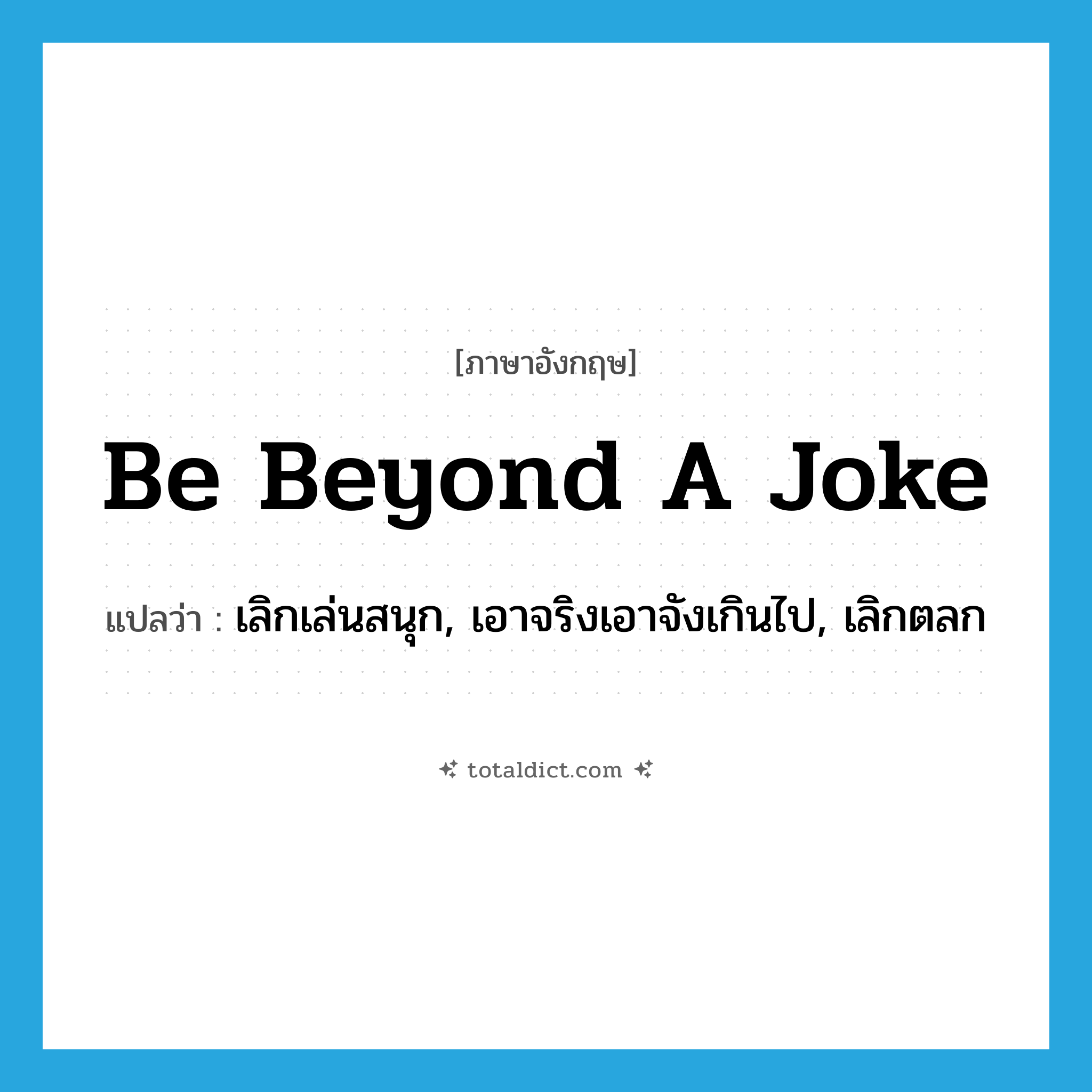 be beyond a joke แปลว่า?, คำศัพท์ภาษาอังกฤษ be beyond a joke แปลว่า เลิกเล่นสนุก, เอาจริงเอาจังเกินไป, เลิกตลก ประเภท IDM หมวด IDM