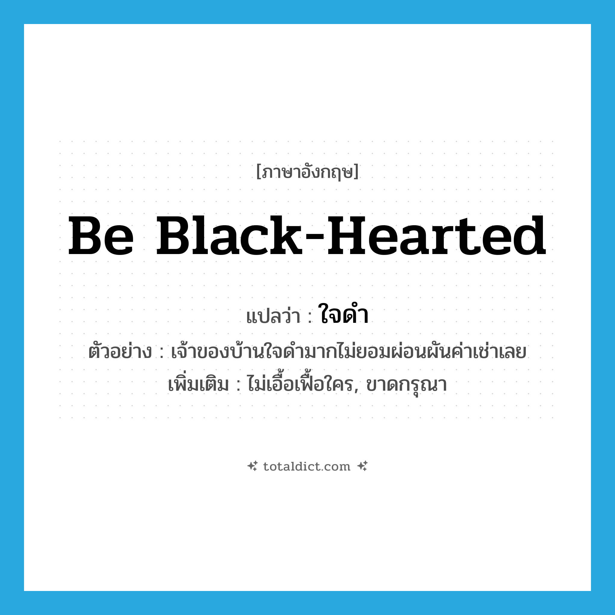 be black-hearted แปลว่า?, คำศัพท์ภาษาอังกฤษ be black-hearted แปลว่า ใจดำ ประเภท V ตัวอย่าง เจ้าของบ้านใจดำมากไม่ยอมผ่อนผันค่าเช่าเลย เพิ่มเติม ไม่เอื้อเฟื้อใคร, ขาดกรุณา หมวด V