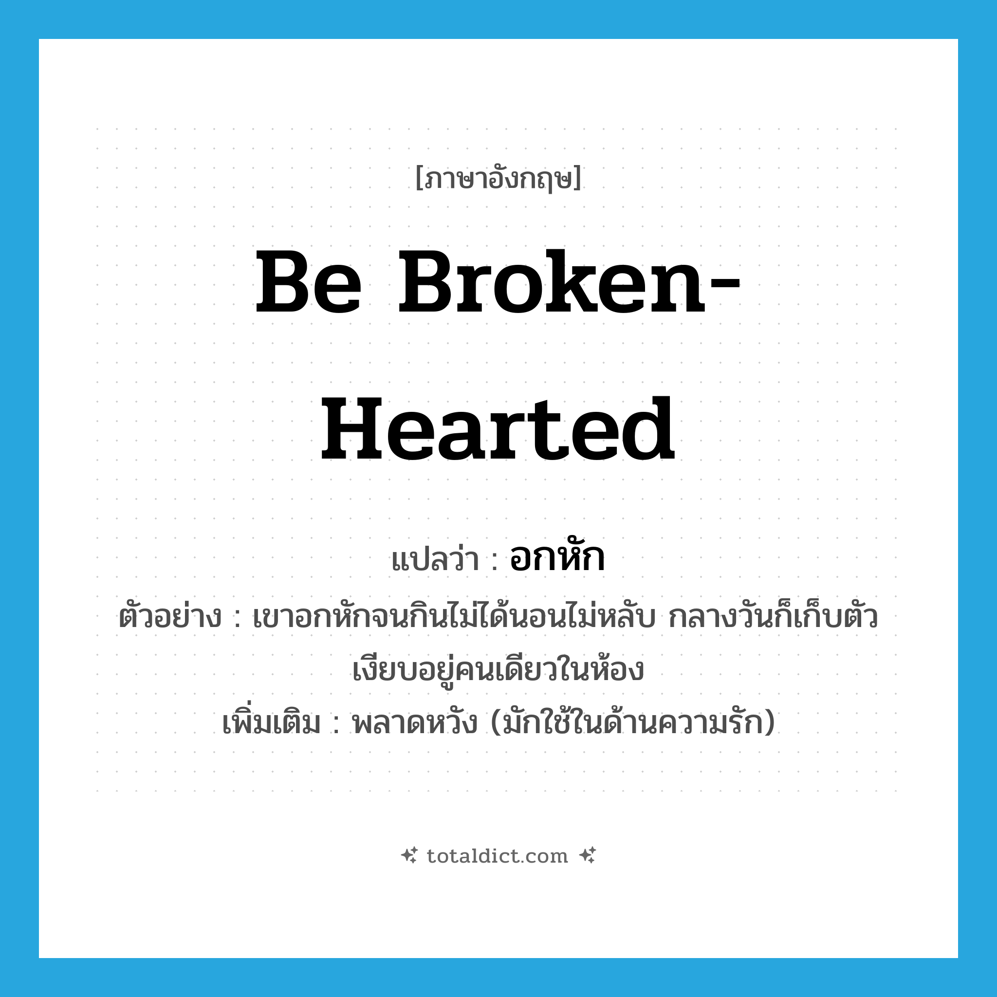 be broken-hearted แปลว่า?, คำศัพท์ภาษาอังกฤษ be broken-hearted แปลว่า อกหัก ประเภท V ตัวอย่าง เขาอกหักจนกินไม่ได้นอนไม่หลับ กลางวันก็เก็บตัวเงียบอยู่คนเดียวในห้อง เพิ่มเติม พลาดหวัง (มักใช้ในด้านความรัก) หมวด V