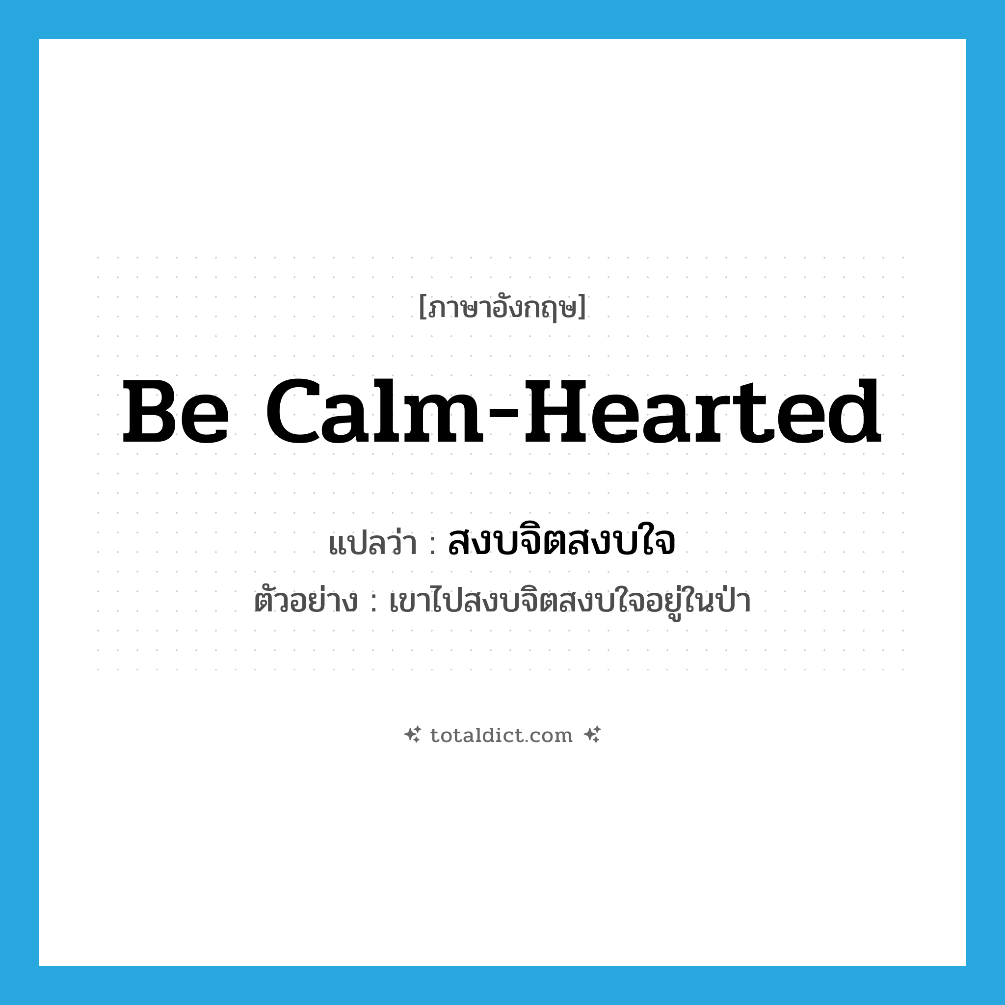 be calm-hearted แปลว่า?, คำศัพท์ภาษาอังกฤษ be calm-hearted แปลว่า สงบจิตสงบใจ ประเภท V ตัวอย่าง เขาไปสงบจิตสงบใจอยู่ในป่า หมวด V