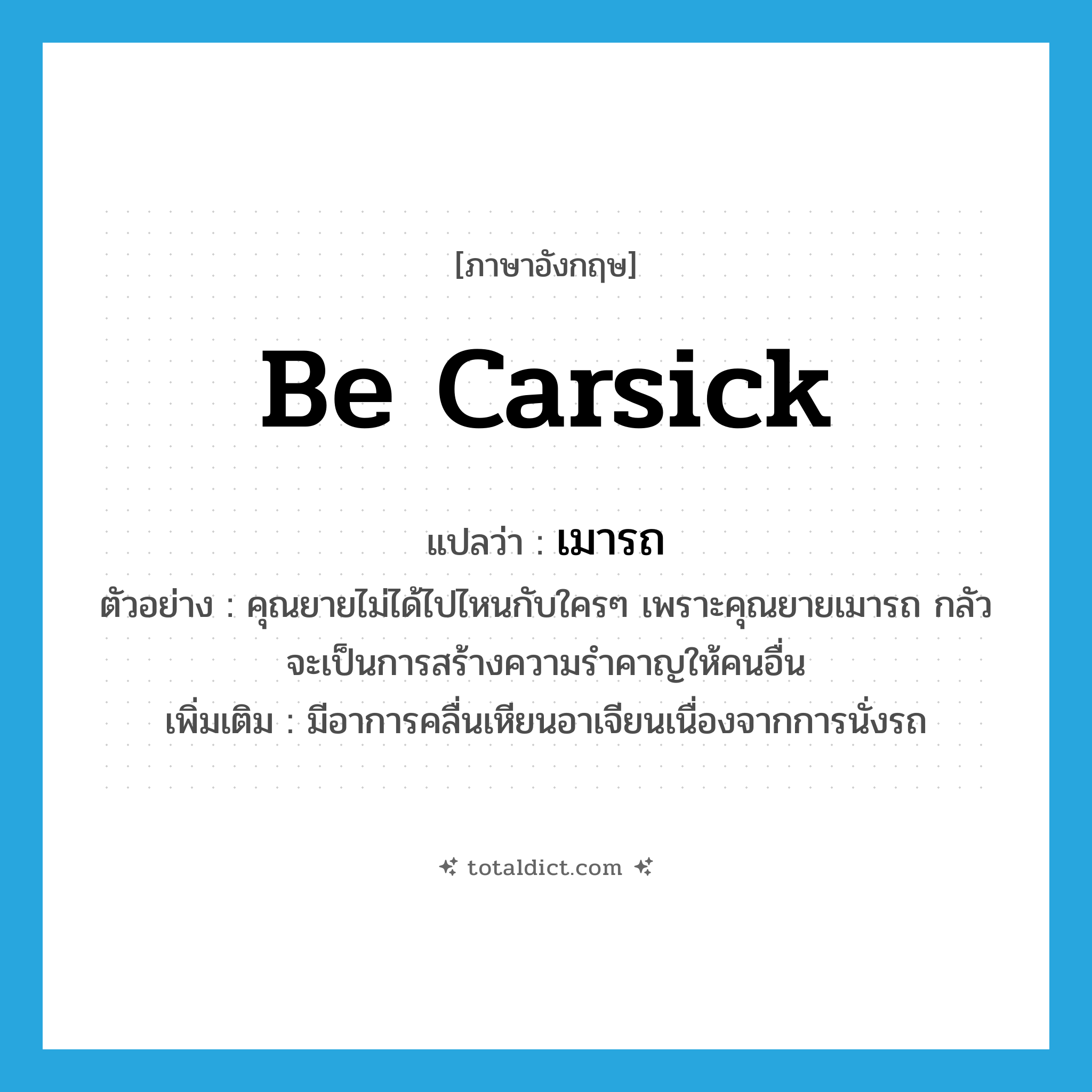 be carsick แปลว่า?, คำศัพท์ภาษาอังกฤษ be carsick แปลว่า เมารถ ประเภท V ตัวอย่าง คุณยายไม่ได้ไปไหนกับใครๆ เพราะคุณยายเมารถ กลัวจะเป็นการสร้างความรำคาญให้คนอื่น เพิ่มเติม มีอาการคลื่นเหียนอาเจียนเนื่องจากการนั่งรถ หมวด V
