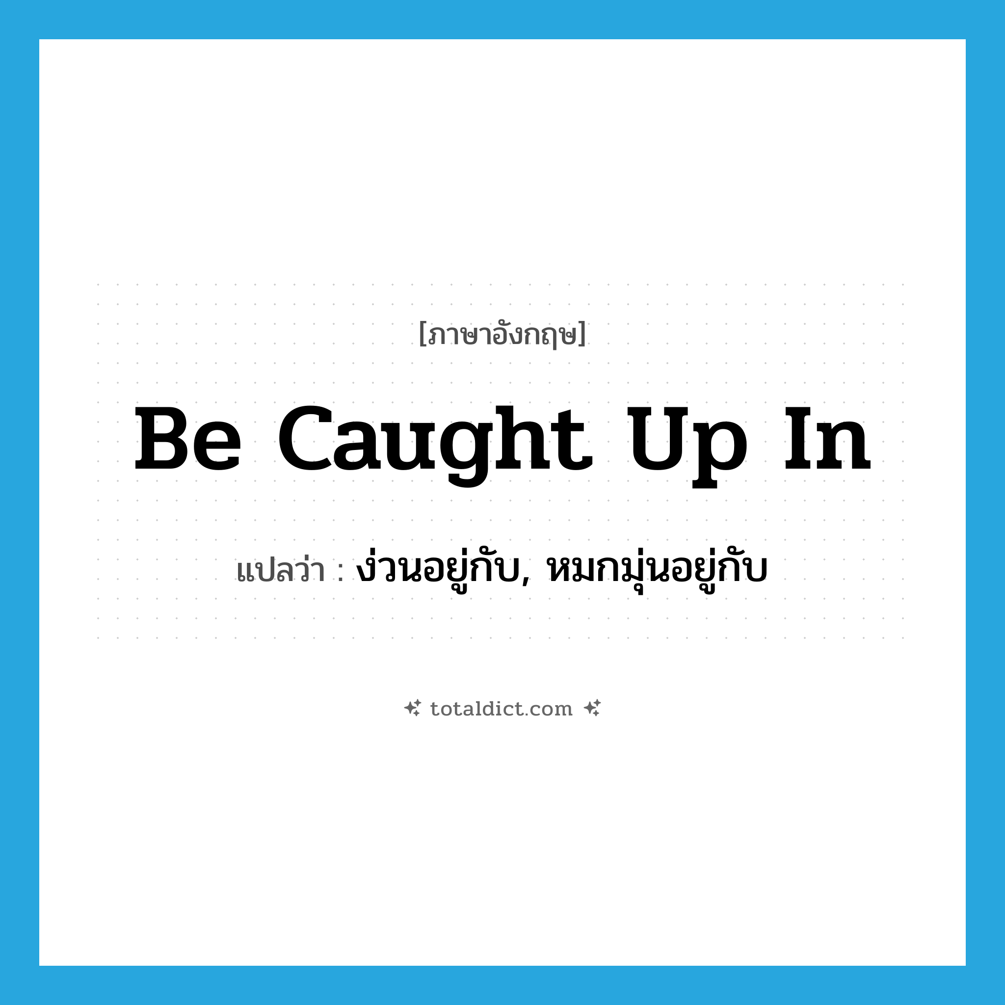 be caught up in แปลว่า?, คำศัพท์ภาษาอังกฤษ be caught up in แปลว่า ง่วนอยู่กับ, หมกมุ่นอยู่กับ ประเภท PHRV หมวด PHRV