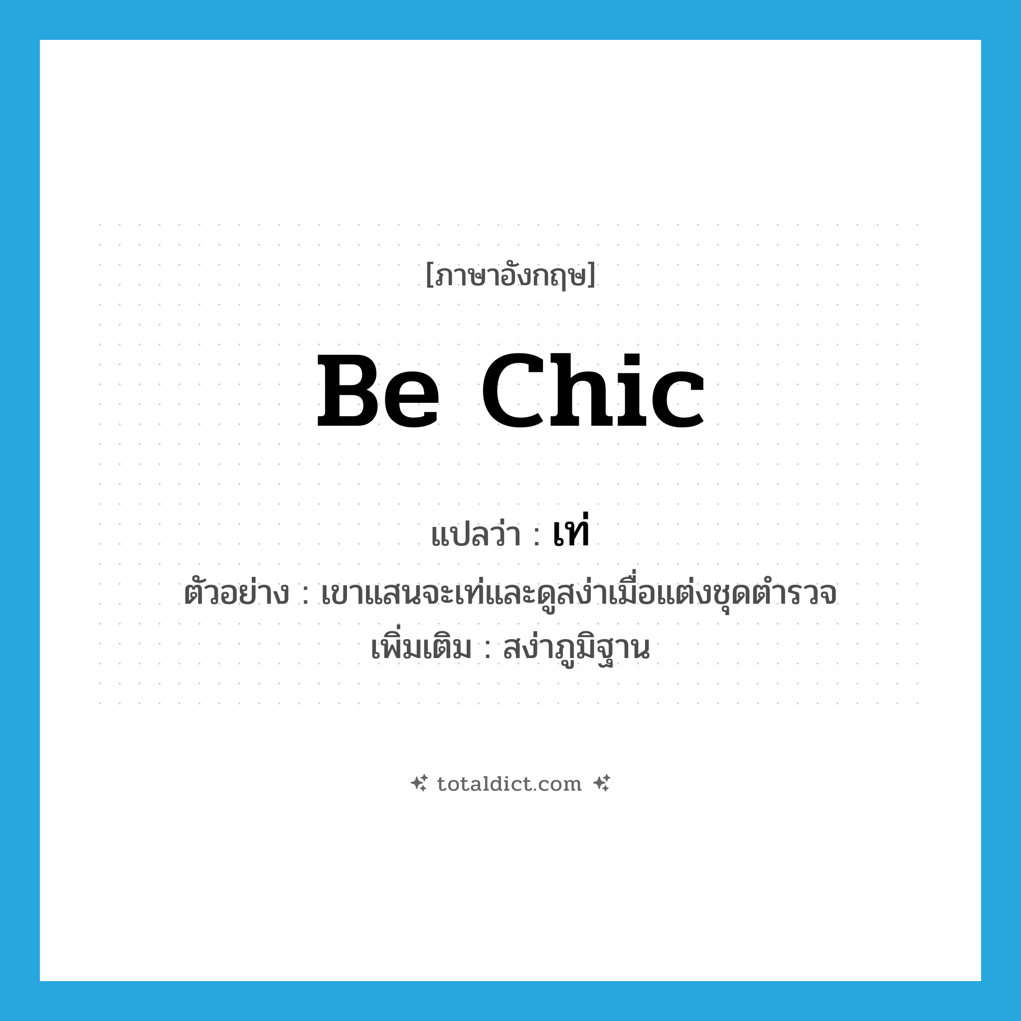 be chic แปลว่า?, คำศัพท์ภาษาอังกฤษ be chic แปลว่า เท่ ประเภท V ตัวอย่าง เขาแสนจะเท่และดูสง่าเมื่อแต่งชุดตำรวจ เพิ่มเติม สง่าภูมิฐาน หมวด V