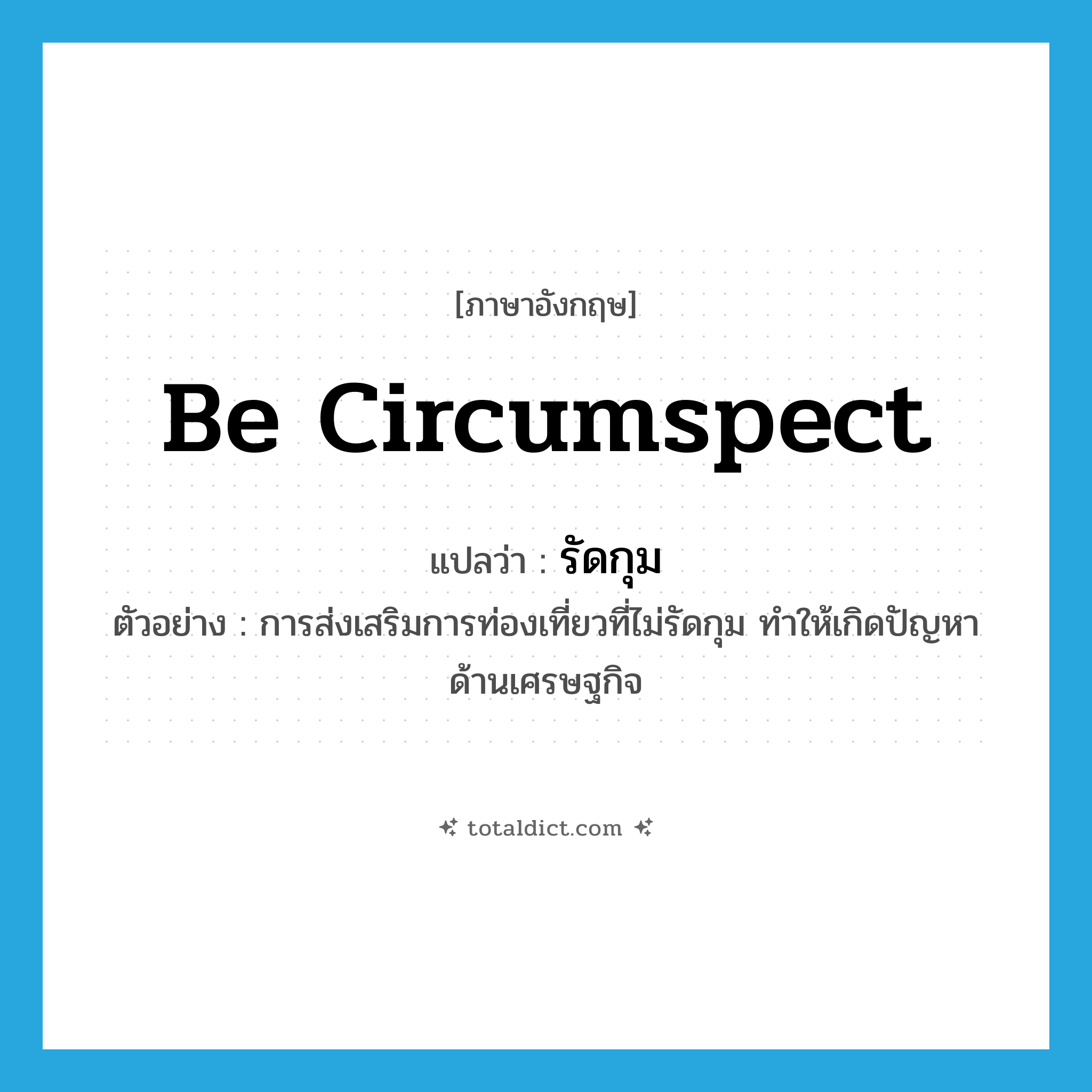 be circumspect แปลว่า?, คำศัพท์ภาษาอังกฤษ be circumspect แปลว่า รัดกุม ประเภท V ตัวอย่าง การส่งเสริมการท่องเที่ยวที่ไม่รัดกุม ทำให้เกิดปัญหาด้านเศรษฐกิจ หมวด V