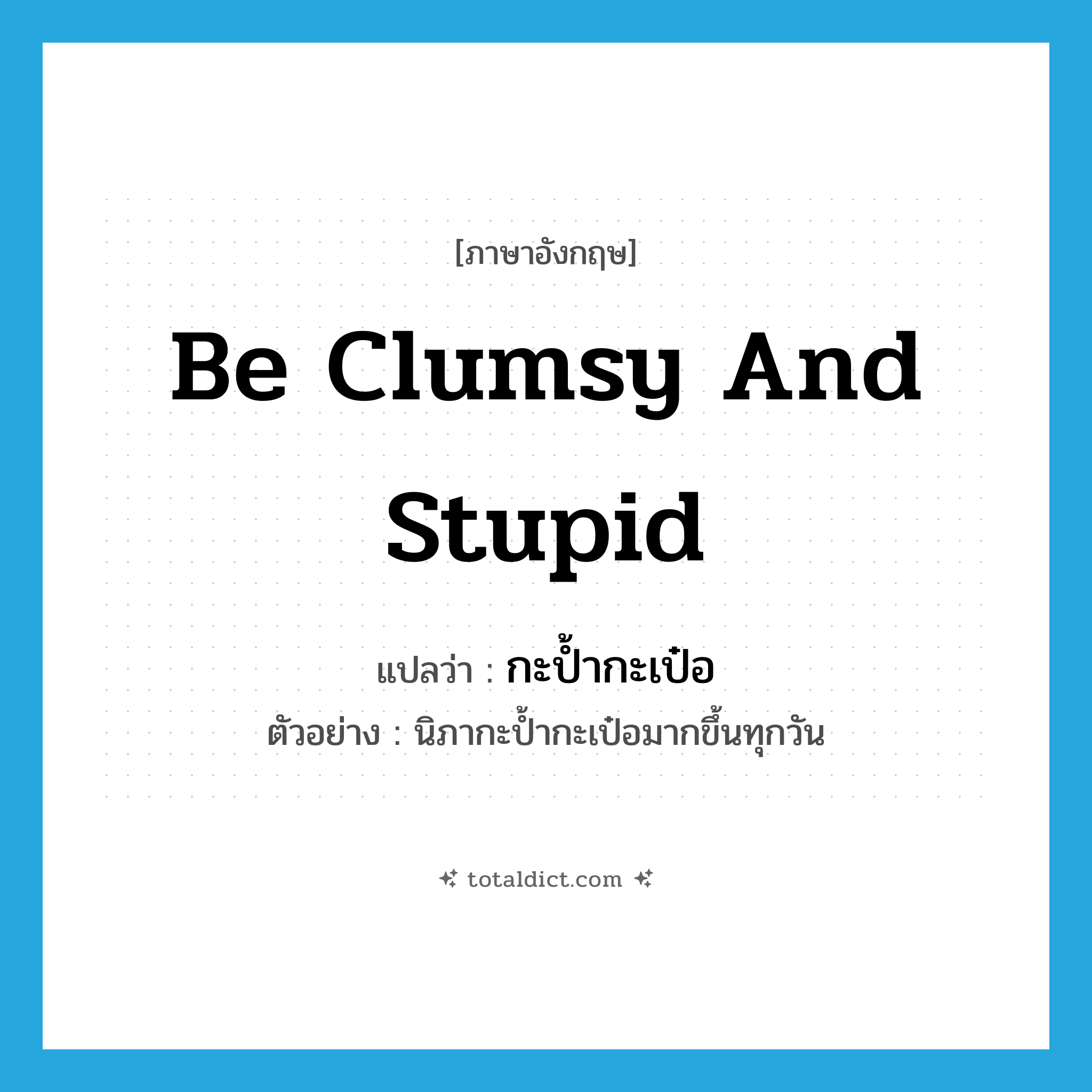 be clumsy and stupid แปลว่า?, คำศัพท์ภาษาอังกฤษ be clumsy and stupid แปลว่า กะป้ำกะเป๋อ ประเภท V ตัวอย่าง นิภากะป้ำกะเป๋อมากขึ้นทุกวัน หมวด V