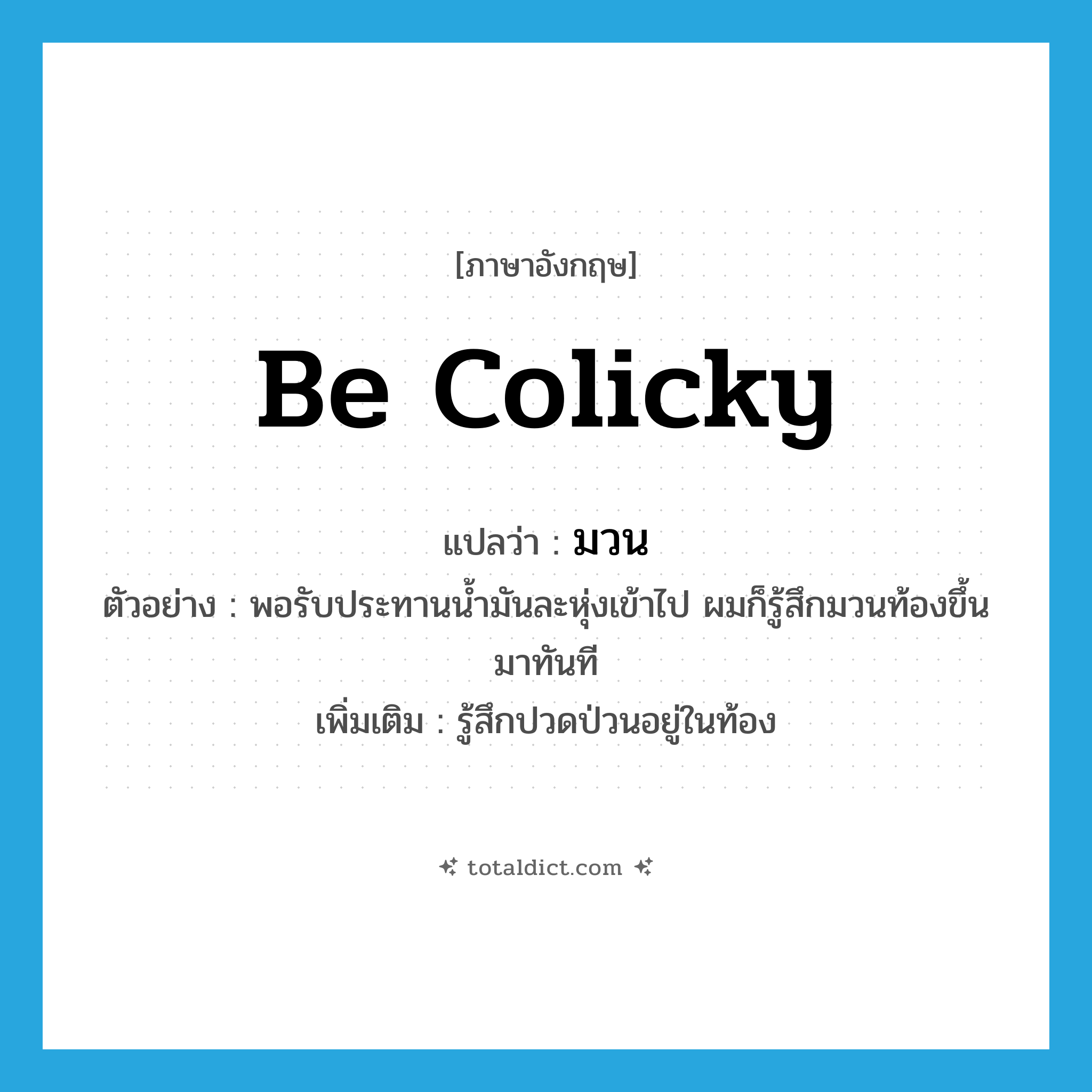 be colicky แปลว่า?, คำศัพท์ภาษาอังกฤษ be colicky แปลว่า มวน ประเภท V ตัวอย่าง พอรับประทานน้ำมันละหุ่งเข้าไป ผมก็รู้สึกมวนท้องขึ้นมาทันที เพิ่มเติม รู้สึกปวดป่วนอยู่ในท้อง หมวด V