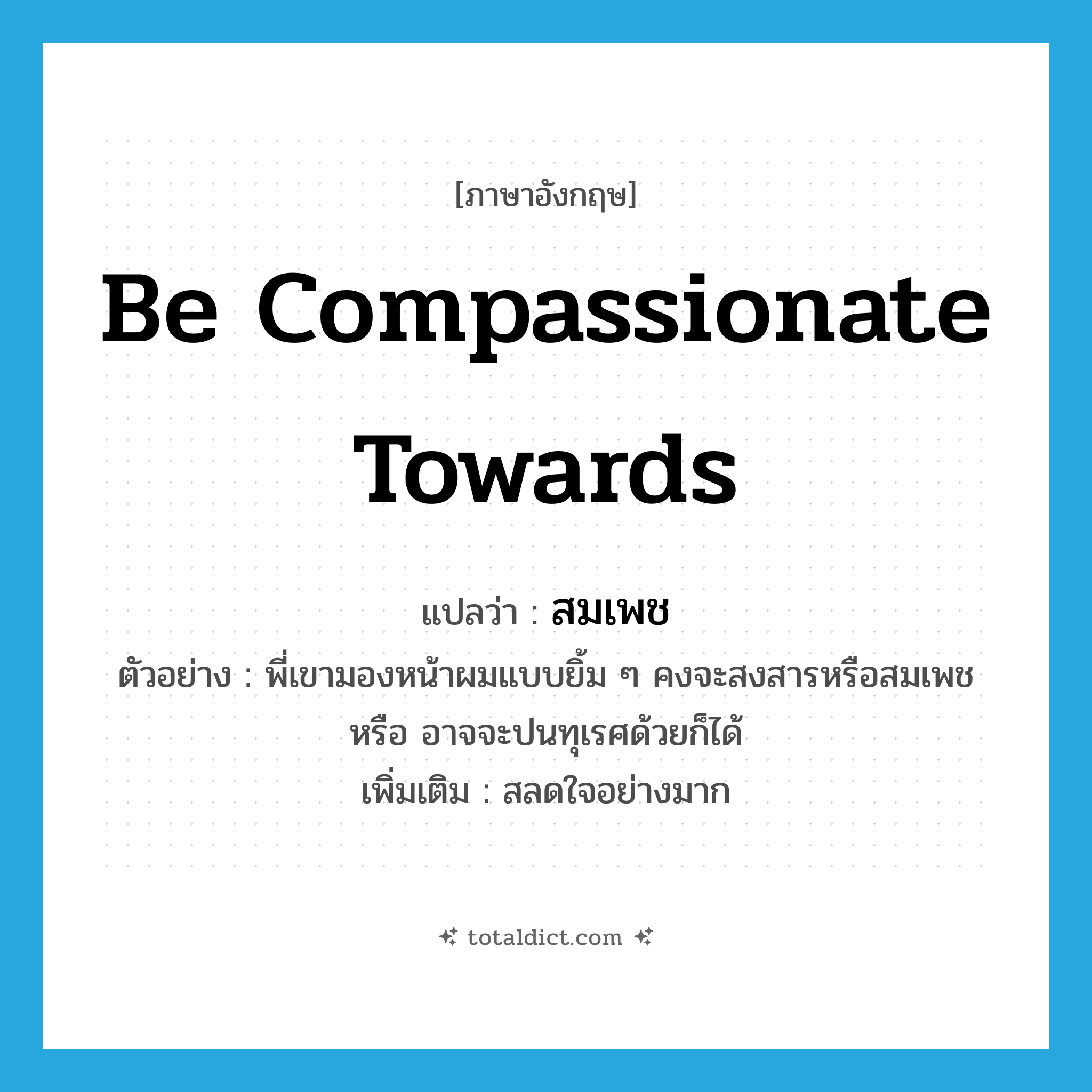 be compassionate towards แปลว่า?, คำศัพท์ภาษาอังกฤษ be compassionate towards แปลว่า สมเพช ประเภท V ตัวอย่าง พี่เขามองหน้าผมแบบยิ้ม ๆ คงจะสงสารหรือสมเพช หรือ อาจจะปนทุเรศด้วยก็ได้ เพิ่มเติม สลดใจอย่างมาก หมวด V
