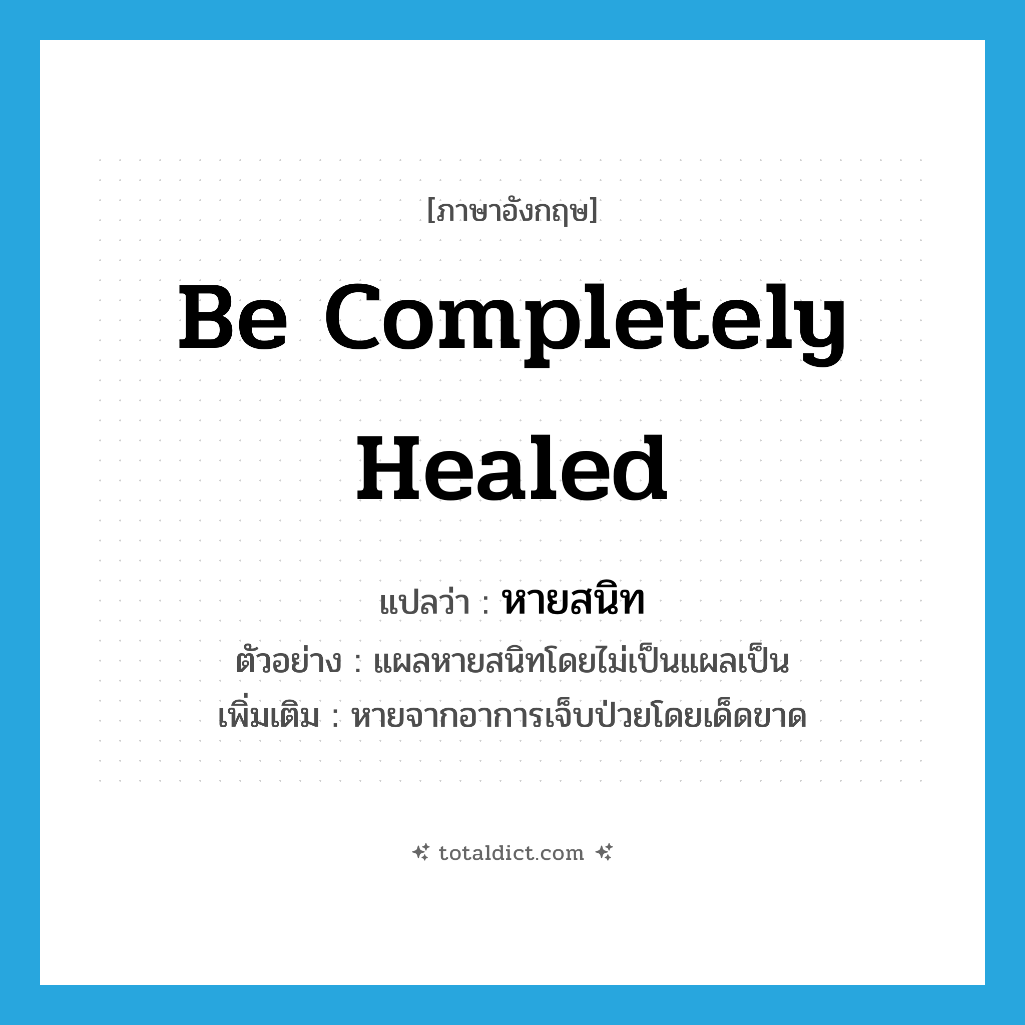 be completely healed แปลว่า?, คำศัพท์ภาษาอังกฤษ be completely healed แปลว่า หายสนิท ประเภท V ตัวอย่าง แผลหายสนิทโดยไม่เป็นแผลเป็น เพิ่มเติม หายจากอาการเจ็บป่วยโดยเด็ดขาด หมวด V