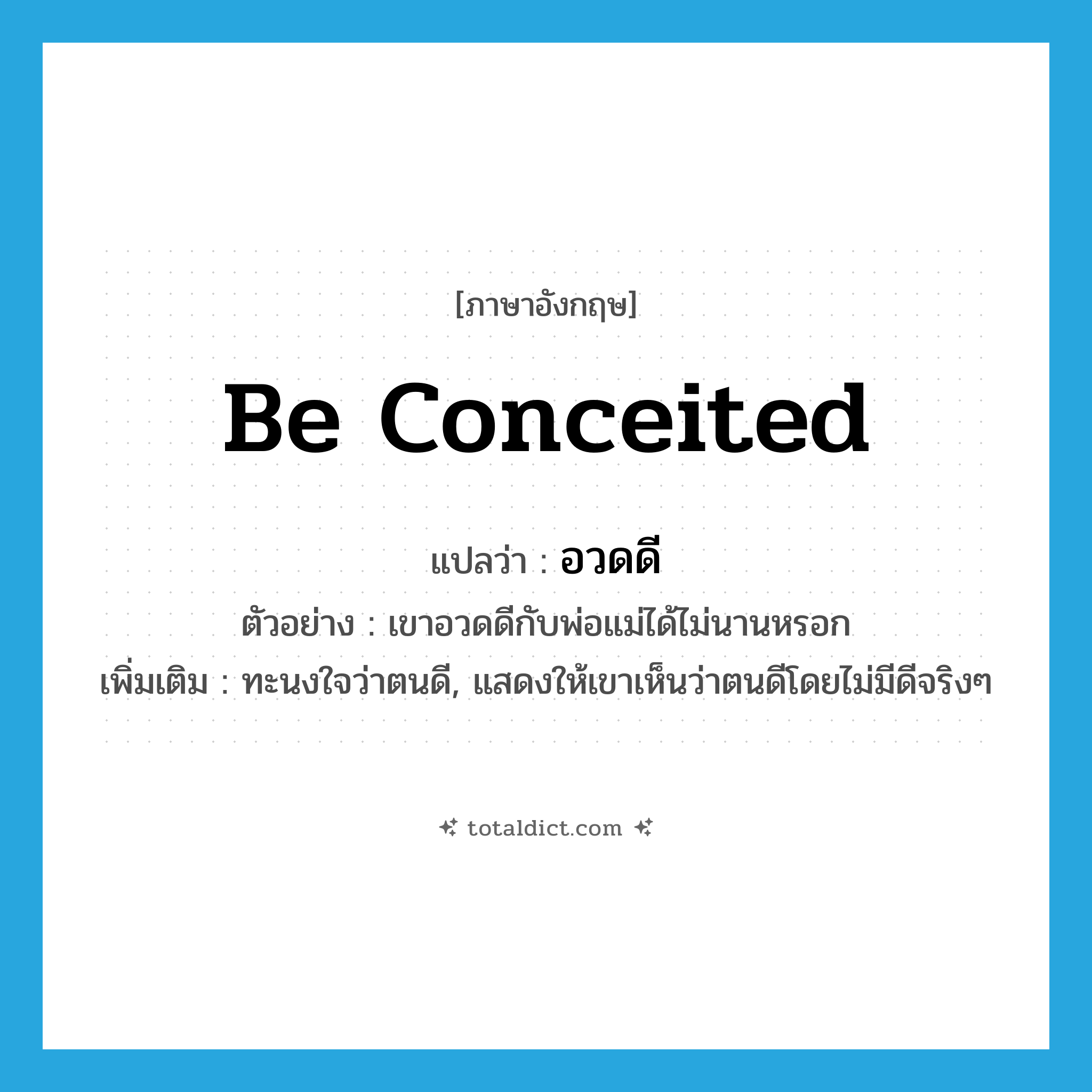 be conceited แปลว่า?, คำศัพท์ภาษาอังกฤษ be conceited แปลว่า อวดดี ประเภท V ตัวอย่าง เขาอวดดีกับพ่อแม่ได้ไม่นานหรอก เพิ่มเติม ทะนงใจว่าตนดี, แสดงให้เขาเห็นว่าตนดีโดยไม่มีดีจริงๆ หมวด V