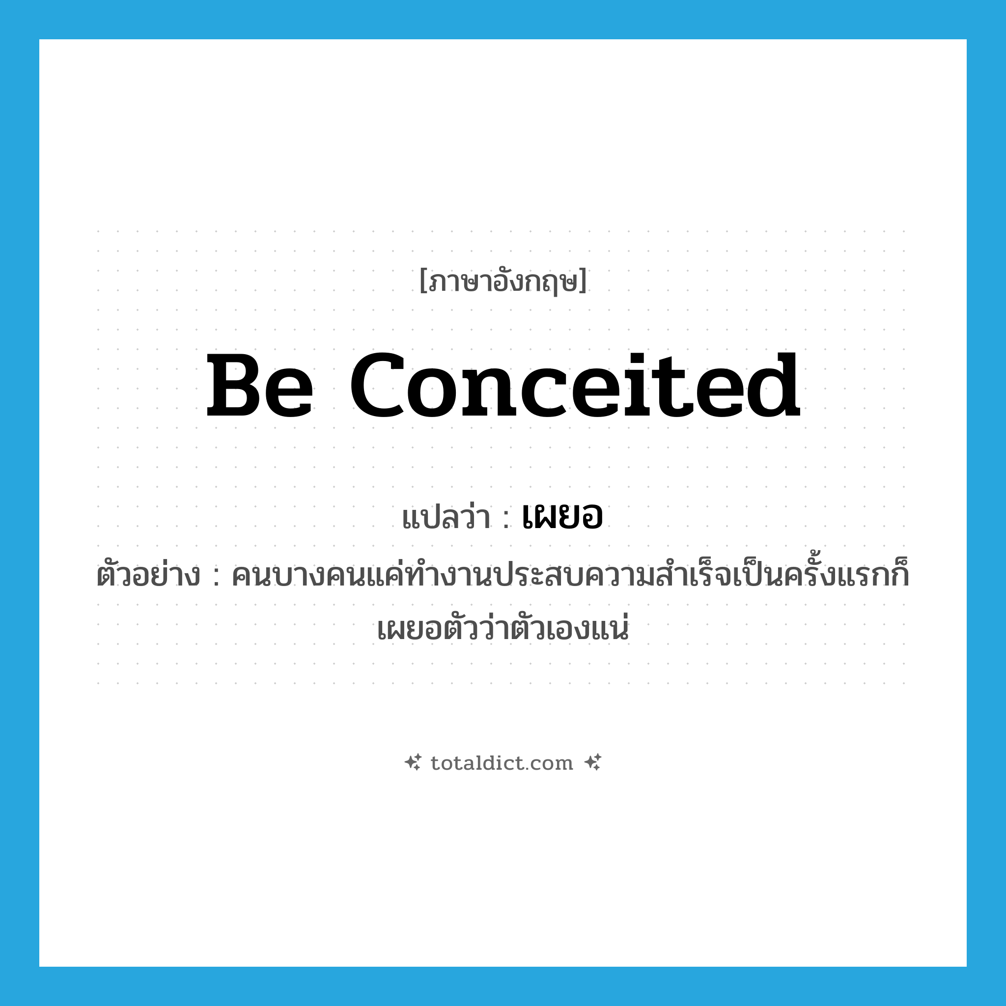be conceited แปลว่า?, คำศัพท์ภาษาอังกฤษ be conceited แปลว่า เผยอ ประเภท V ตัวอย่าง คนบางคนแค่ทำงานประสบความสำเร็จเป็นครั้งแรกก็เผยอตัวว่าตัวเองแน่ หมวด V