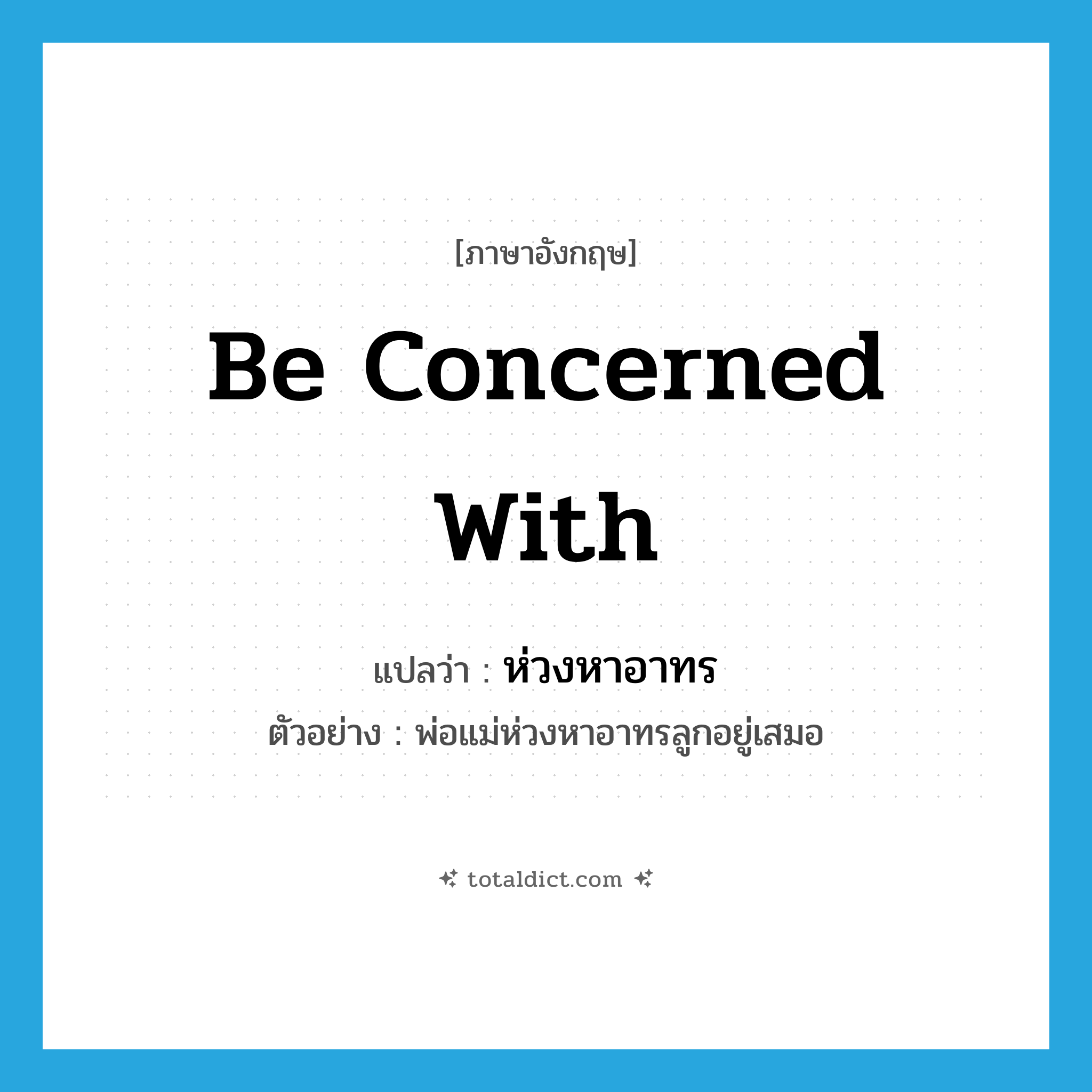 be concerned with แปลว่า?, คำศัพท์ภาษาอังกฤษ be concerned with แปลว่า ห่วงหาอาทร ประเภท V ตัวอย่าง พ่อแม่ห่วงหาอาทรลูกอยู่เสมอ หมวด V