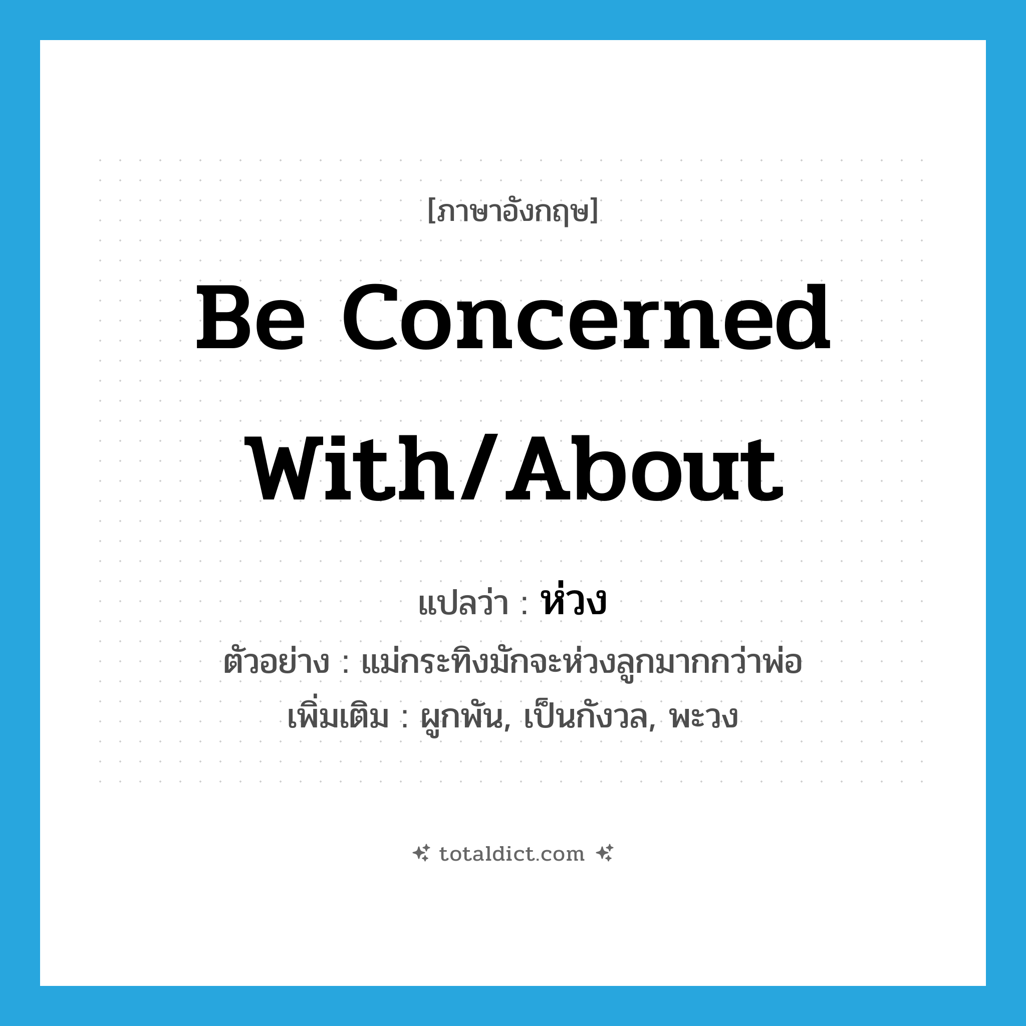 ห่วง ภาษาอังกฤษ?, คำศัพท์ภาษาอังกฤษ ห่วง แปลว่า be concerned with/about ประเภท V ตัวอย่าง แม่กระทิงมักจะห่วงลูกมากกว่าพ่อ เพิ่มเติม ผูกพัน, เป็นกังวล, พะวง หมวด V