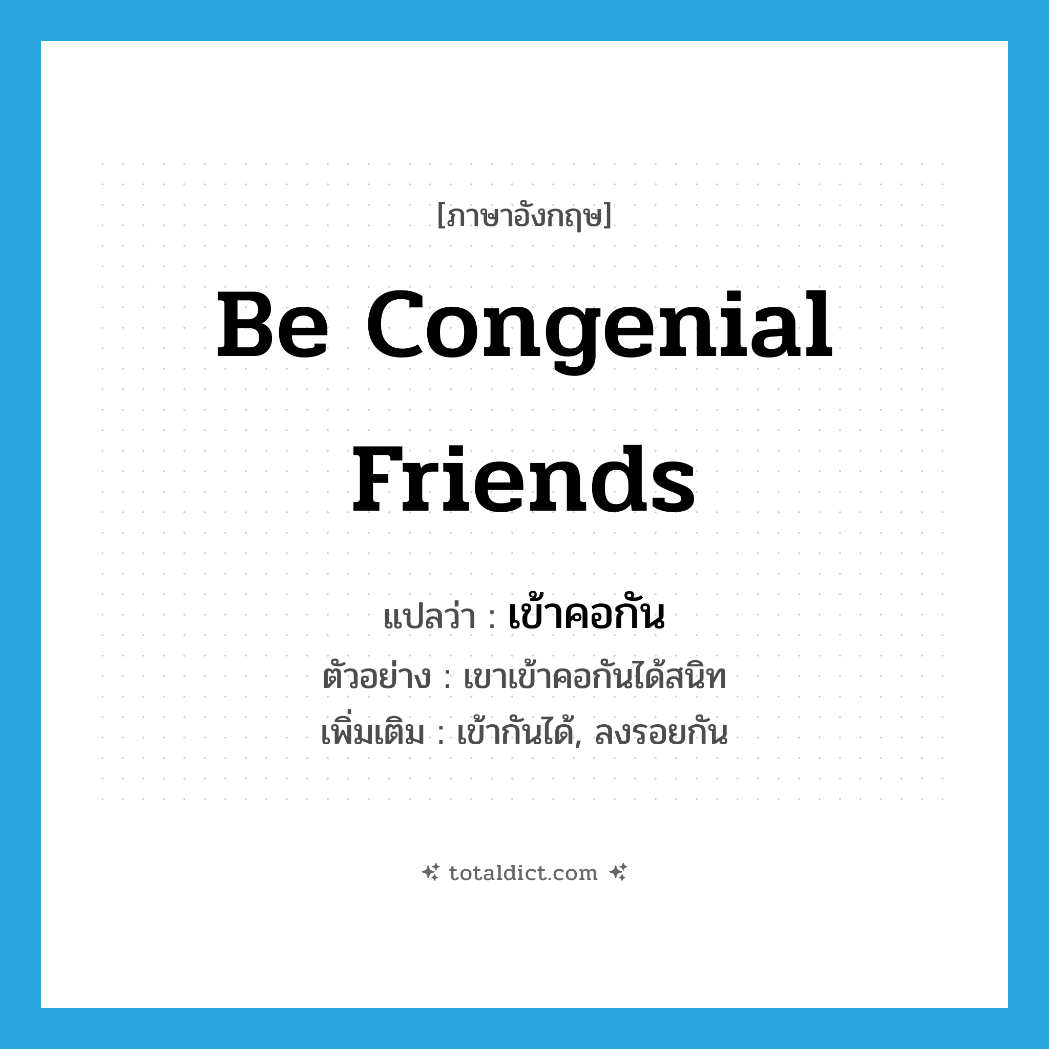 be congenial friends แปลว่า?, คำศัพท์ภาษาอังกฤษ be congenial friends แปลว่า เข้าคอกัน ประเภท V ตัวอย่าง เขาเข้าคอกันได้สนิท เพิ่มเติม เข้ากันได้, ลงรอยกัน หมวด V
