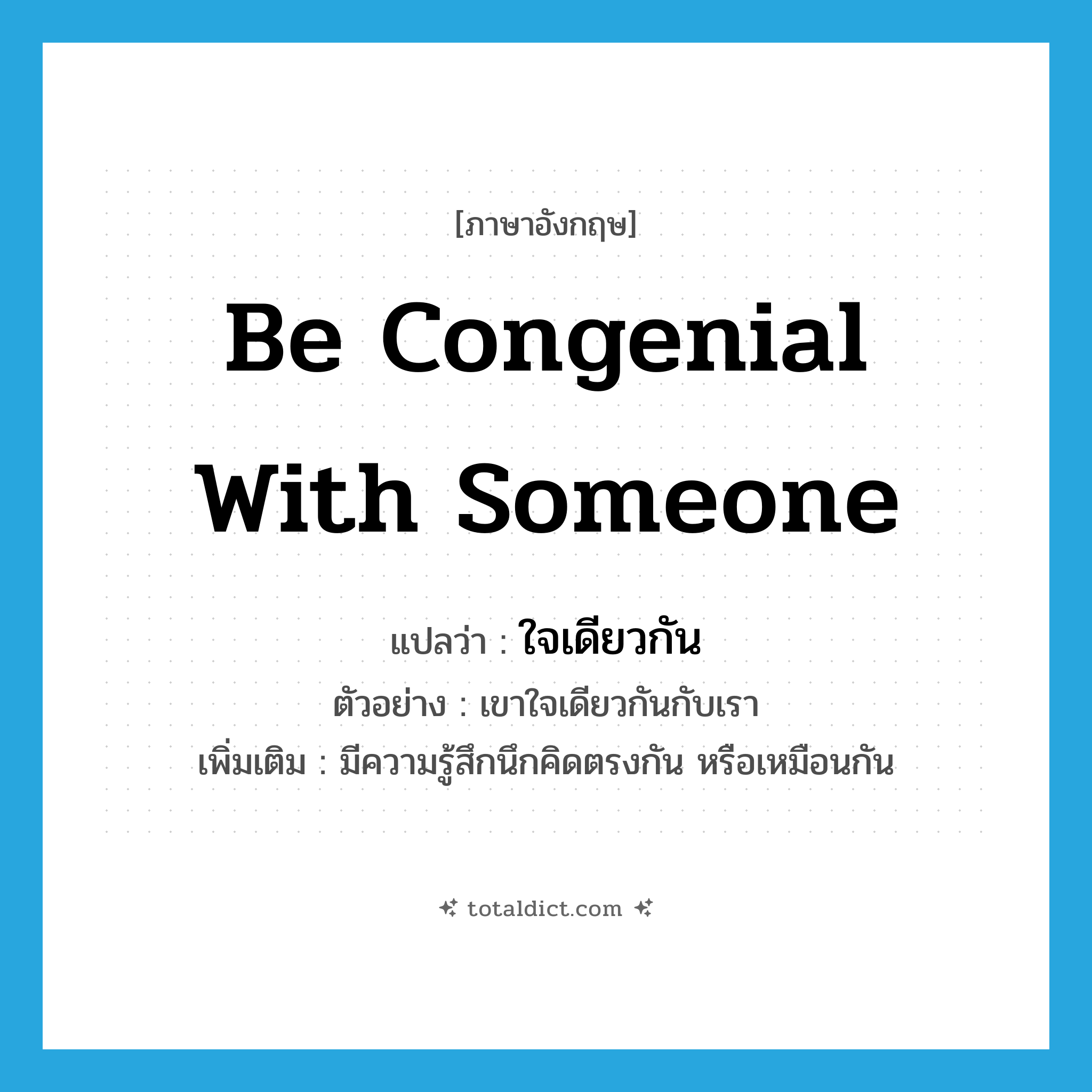 be congenial with someone แปลว่า?, คำศัพท์ภาษาอังกฤษ be congenial with someone แปลว่า ใจเดียวกัน ประเภท V ตัวอย่าง เขาใจเดียวกันกับเรา เพิ่มเติม มีความรู้สึกนึกคิดตรงกัน หรือเหมือนกัน หมวด V