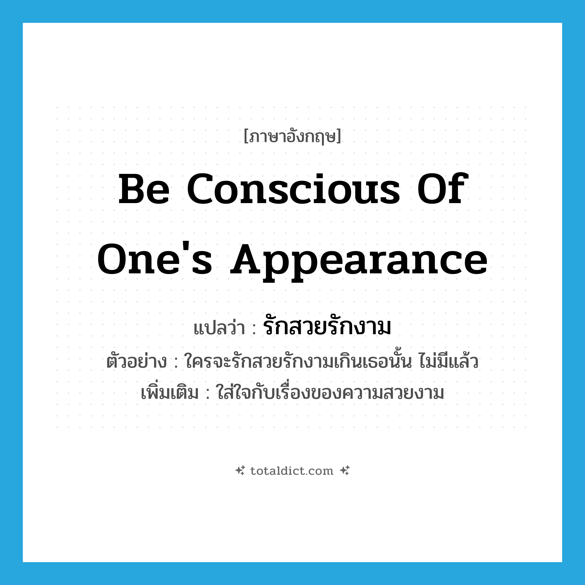 be conscious of one&#39;s appearance แปลว่า?, คำศัพท์ภาษาอังกฤษ be conscious of one&#39;s appearance แปลว่า รักสวยรักงาม ประเภท V ตัวอย่าง ใครจะรักสวยรักงามเกินเธอนั้น ไม่มีแล้ว เพิ่มเติม ใส่ใจกับเรื่องของความสวยงาม หมวด V