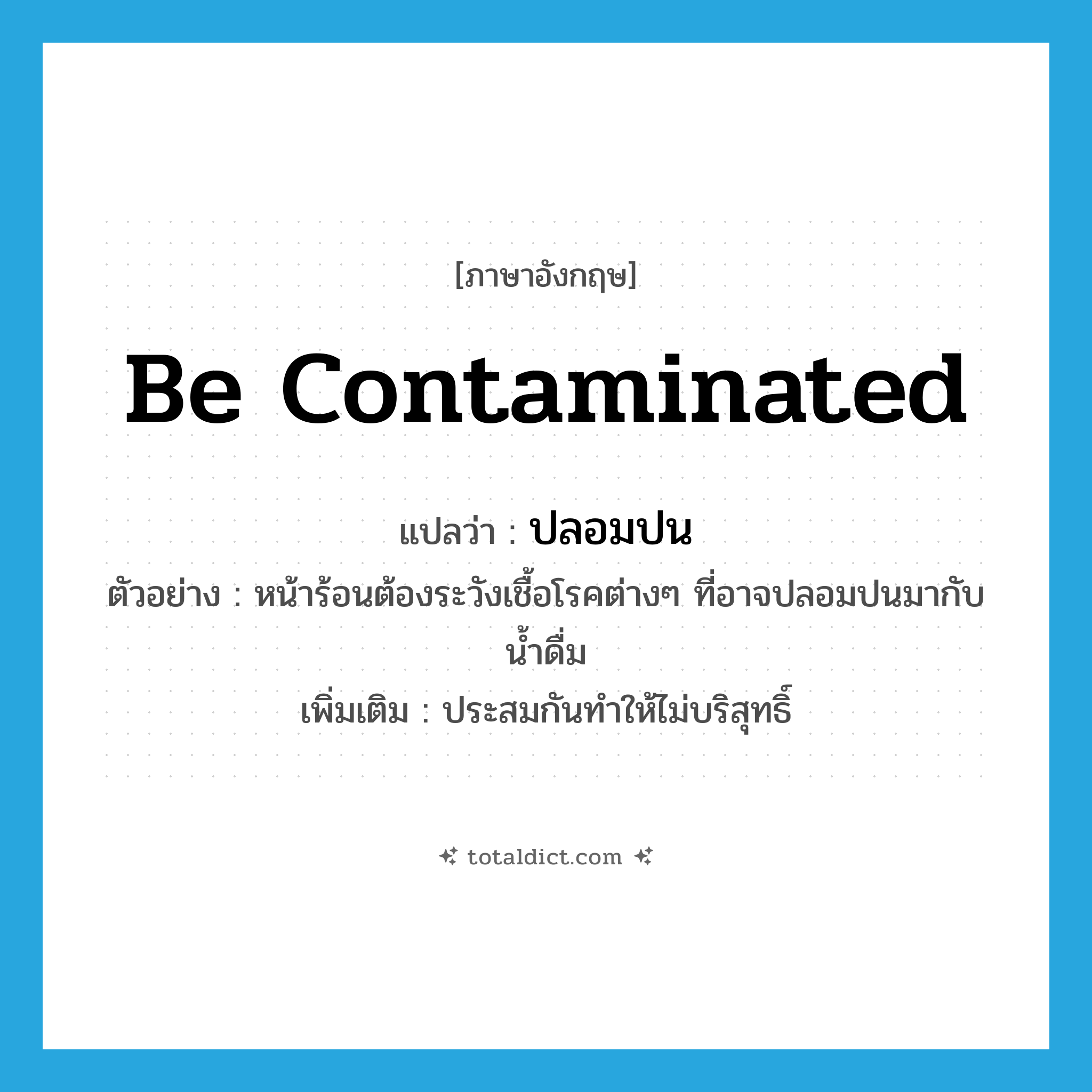 be contaminated แปลว่า?, คำศัพท์ภาษาอังกฤษ be contaminated แปลว่า ปลอมปน ประเภท V ตัวอย่าง หน้าร้อนต้องระวังเชื้อโรคต่างๆ ที่อาจปลอมปนมากับน้ำดื่ม เพิ่มเติม ประสมกันทำให้ไม่บริสุทธิ์ หมวด V