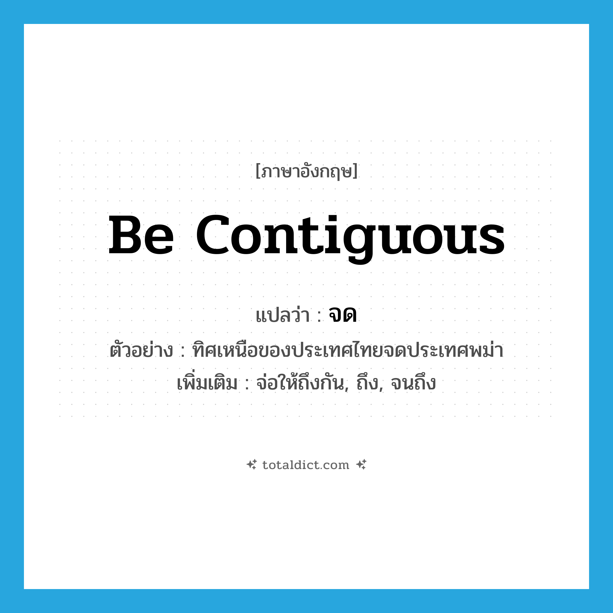 จด ภาษาอังกฤษ?, คำศัพท์ภาษาอังกฤษ จด แปลว่า be contiguous ประเภท V ตัวอย่าง ทิศเหนือของประเทศไทยจดประเทศพม่า เพิ่มเติม จ่อให้ถึงกัน, ถึง, จนถึง หมวด V