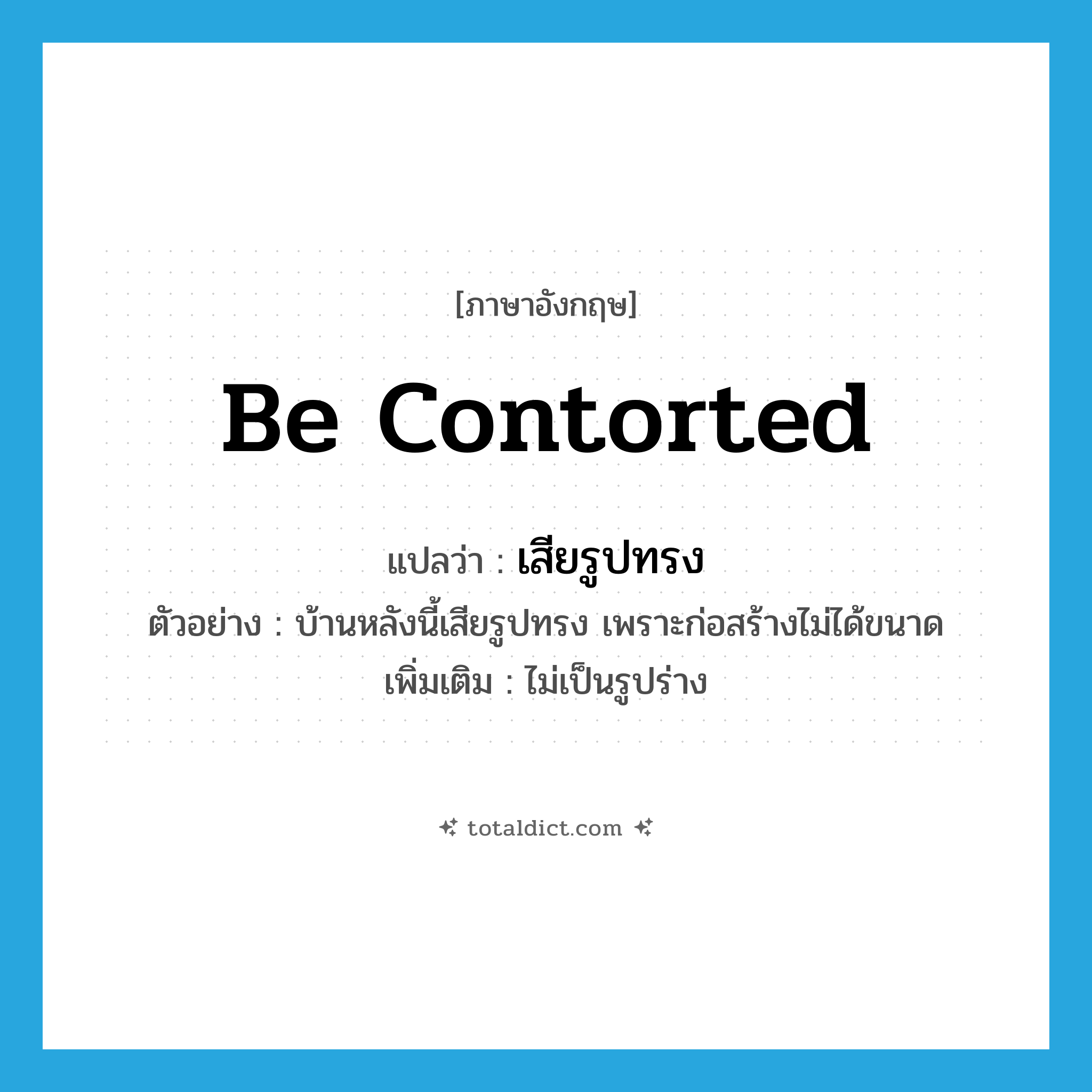 be contorted แปลว่า?, คำศัพท์ภาษาอังกฤษ be contorted แปลว่า เสียรูปทรง ประเภท V ตัวอย่าง บ้านหลังนี้เสียรูปทรง เพราะก่อสร้างไม่ได้ขนาด เพิ่มเติม ไม่เป็นรูปร่าง หมวด V