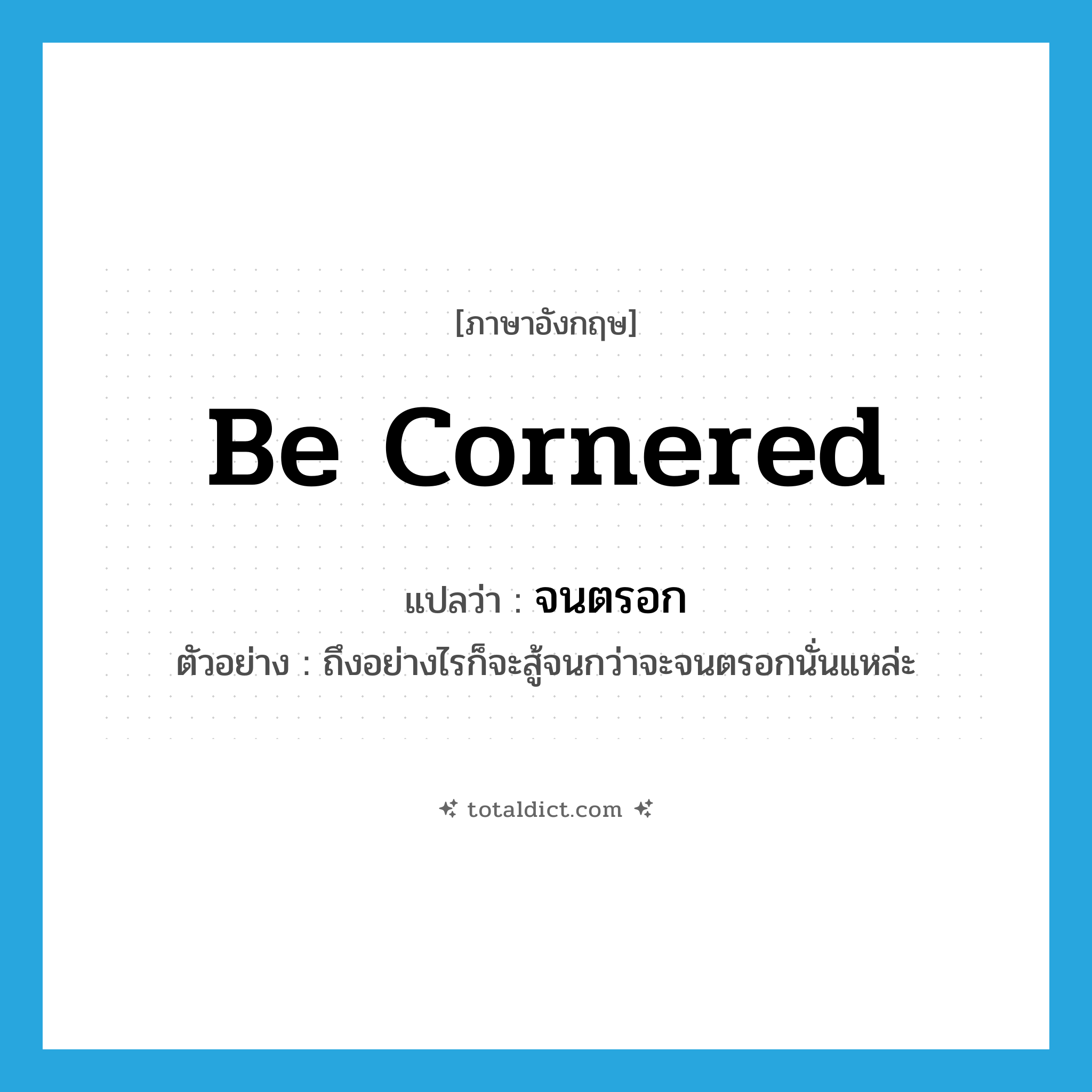 be cornered แปลว่า?, คำศัพท์ภาษาอังกฤษ be cornered แปลว่า จนตรอก ประเภท V ตัวอย่าง ถึงอย่างไรก็จะสู้จนกว่าจะจนตรอกนั่นแหล่ะ หมวด V