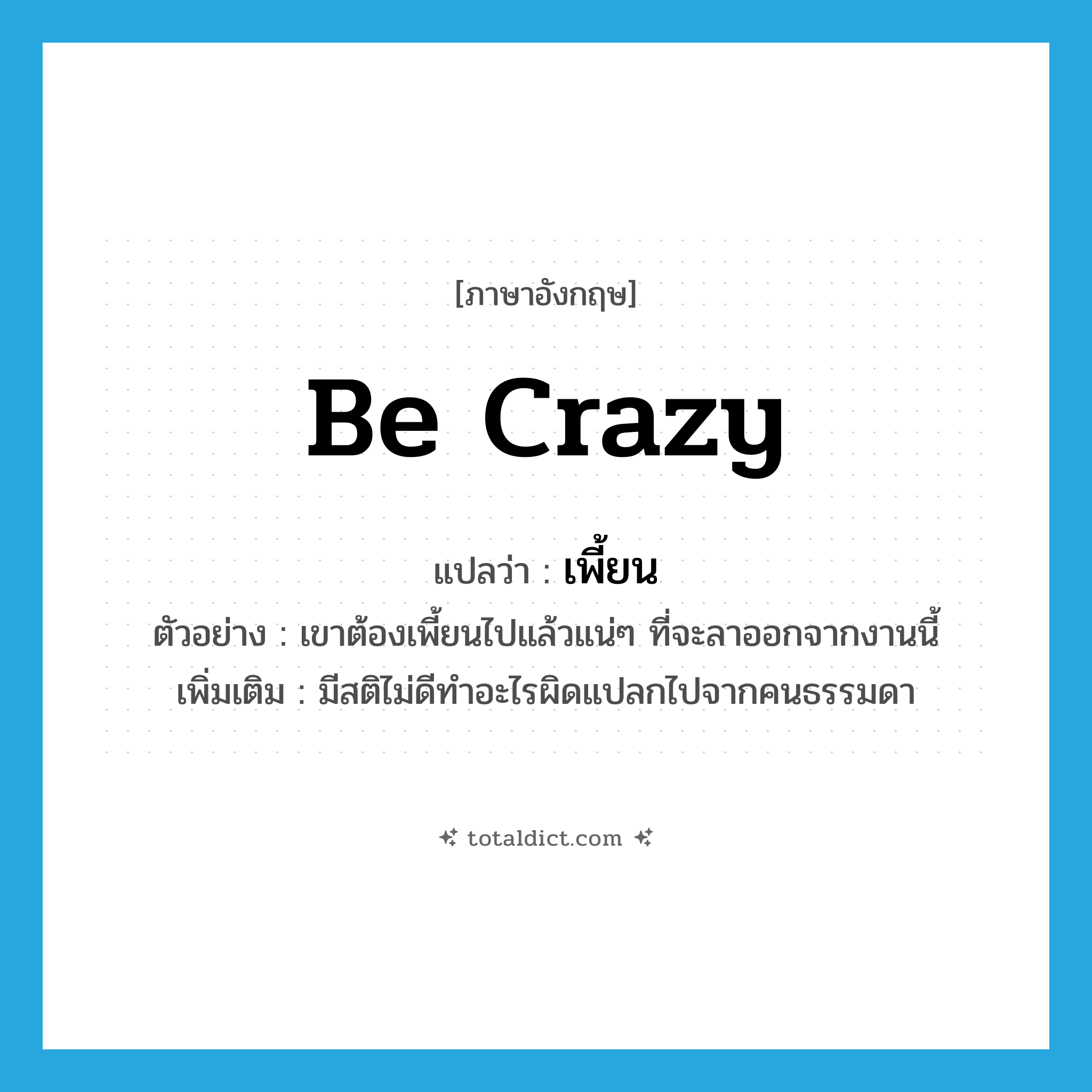 เพี้ยน ภาษาอังกฤษ?, คำศัพท์ภาษาอังกฤษ เพี้ยน แปลว่า be crazy ประเภท V ตัวอย่าง เขาต้องเพี้ยนไปแล้วแน่ๆ ที่จะลาออกจากงานนี้ เพิ่มเติม มีสติไม่ดีทำอะไรผิดแปลกไปจากคนธรรมดา หมวด V