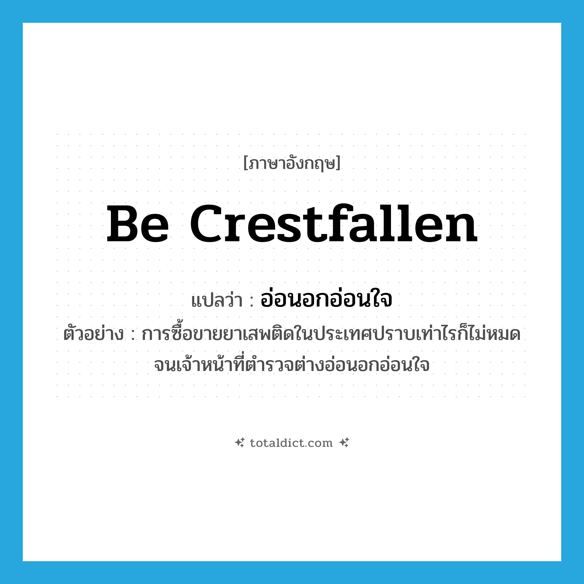 be crestfallen แปลว่า?, คำศัพท์ภาษาอังกฤษ be crestfallen แปลว่า อ่อนอกอ่อนใจ ประเภท V ตัวอย่าง การซื้อขายยาเสพติดในประเทศปราบเท่าไรก็ไม่หมด จนเจ้าหน้าที่ตำรวจต่างอ่อนอกอ่อนใจ หมวด V