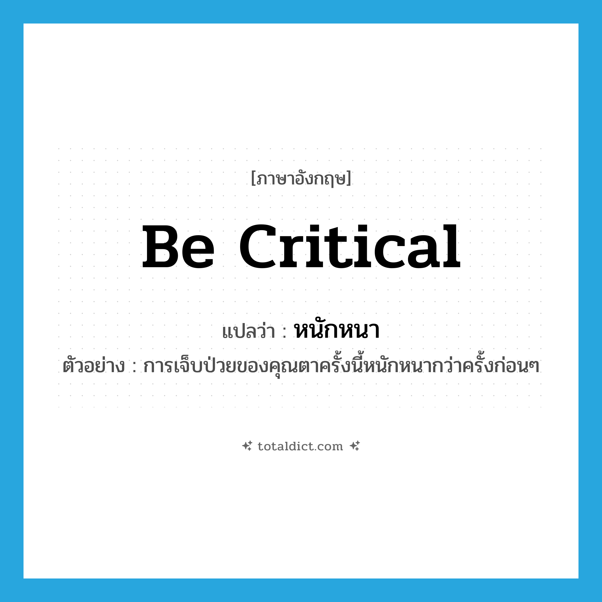 be critical แปลว่า?, คำศัพท์ภาษาอังกฤษ be critical แปลว่า หนักหนา ประเภท V ตัวอย่าง การเจ็บป่วยของคุณตาครั้งนี้หนักหนากว่าครั้งก่อนๆ หมวด V