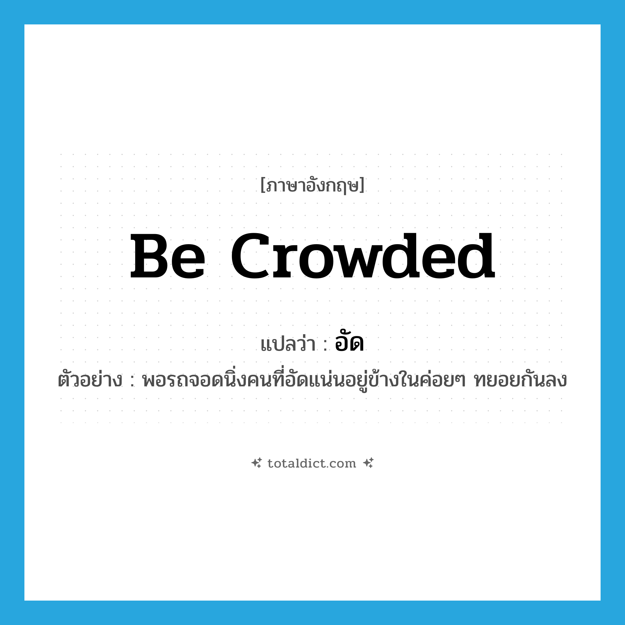 อัด ภาษาอังกฤษ?, คำศัพท์ภาษาอังกฤษ อัด แปลว่า be crowded ประเภท V ตัวอย่าง พอรถจอดนิ่งคนที่อัดแน่นอยู่ข้างในค่อยๆ ทยอยกันลง หมวด V
