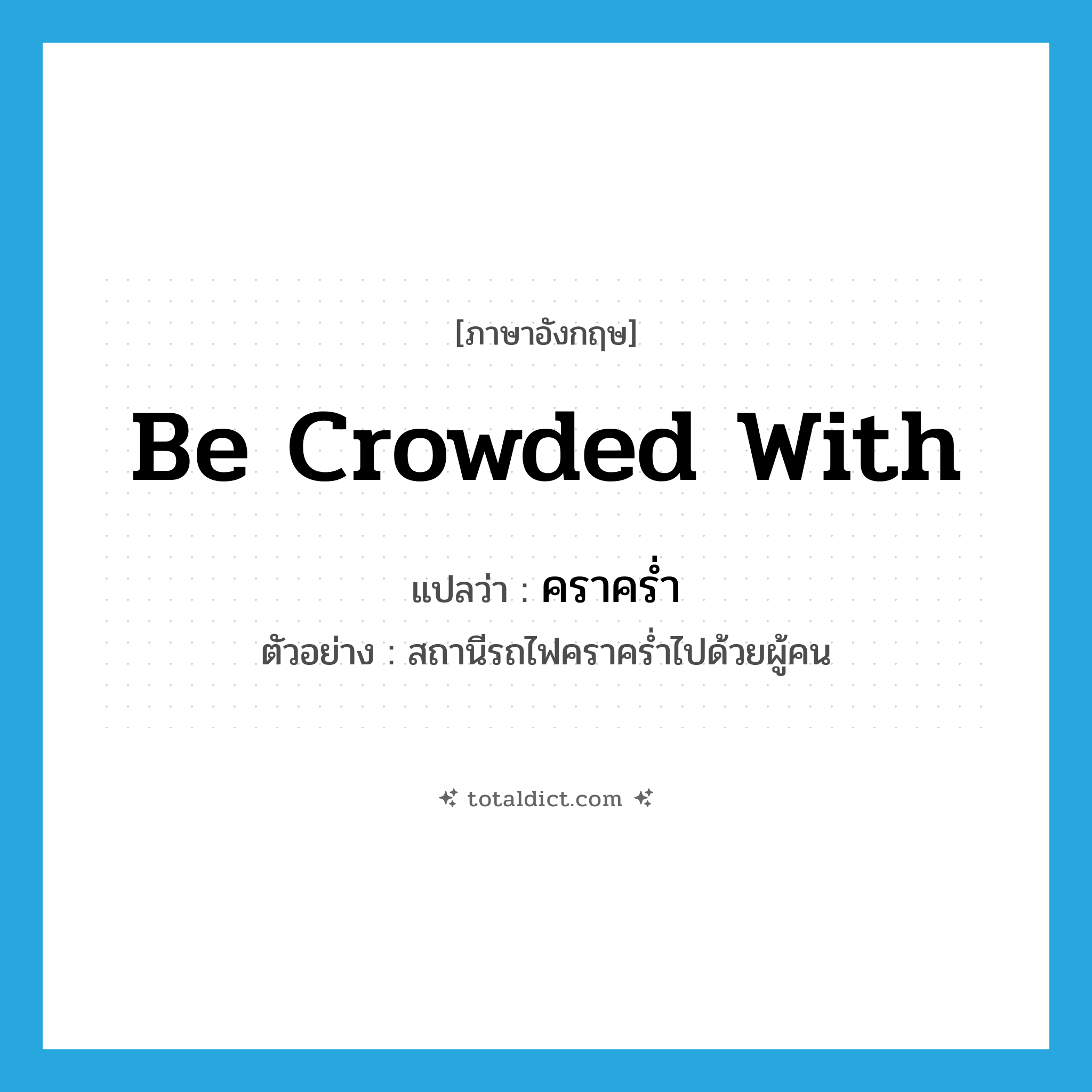 be crowded with แปลว่า?, คำศัพท์ภาษาอังกฤษ be crowded with แปลว่า คราคร่ำ ประเภท V ตัวอย่าง สถานีรถไฟคราคร่ำไปด้วยผู้คน หมวด V