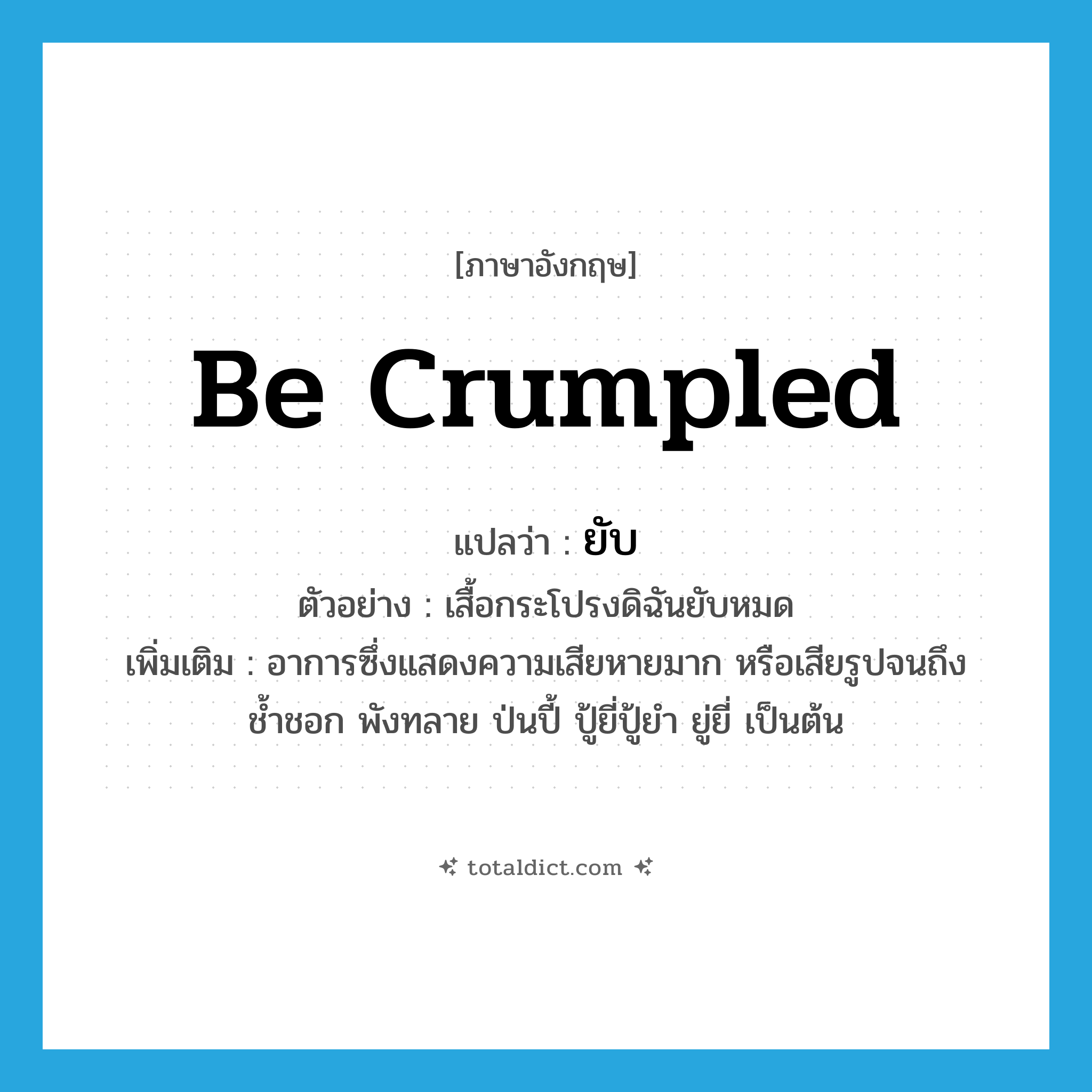 be crumpled แปลว่า?, คำศัพท์ภาษาอังกฤษ be crumpled แปลว่า ยับ ประเภท V ตัวอย่าง เสื้อกระโปรงดิฉันยับหมด เพิ่มเติม อาการซึ่งแสดงความเสียหายมาก หรือเสียรูปจนถึงช้ำชอก พังทลาย ป่นปี้ ปู้ยี่ปู้ยำ ยู่ยี่ เป็นต้น หมวด V