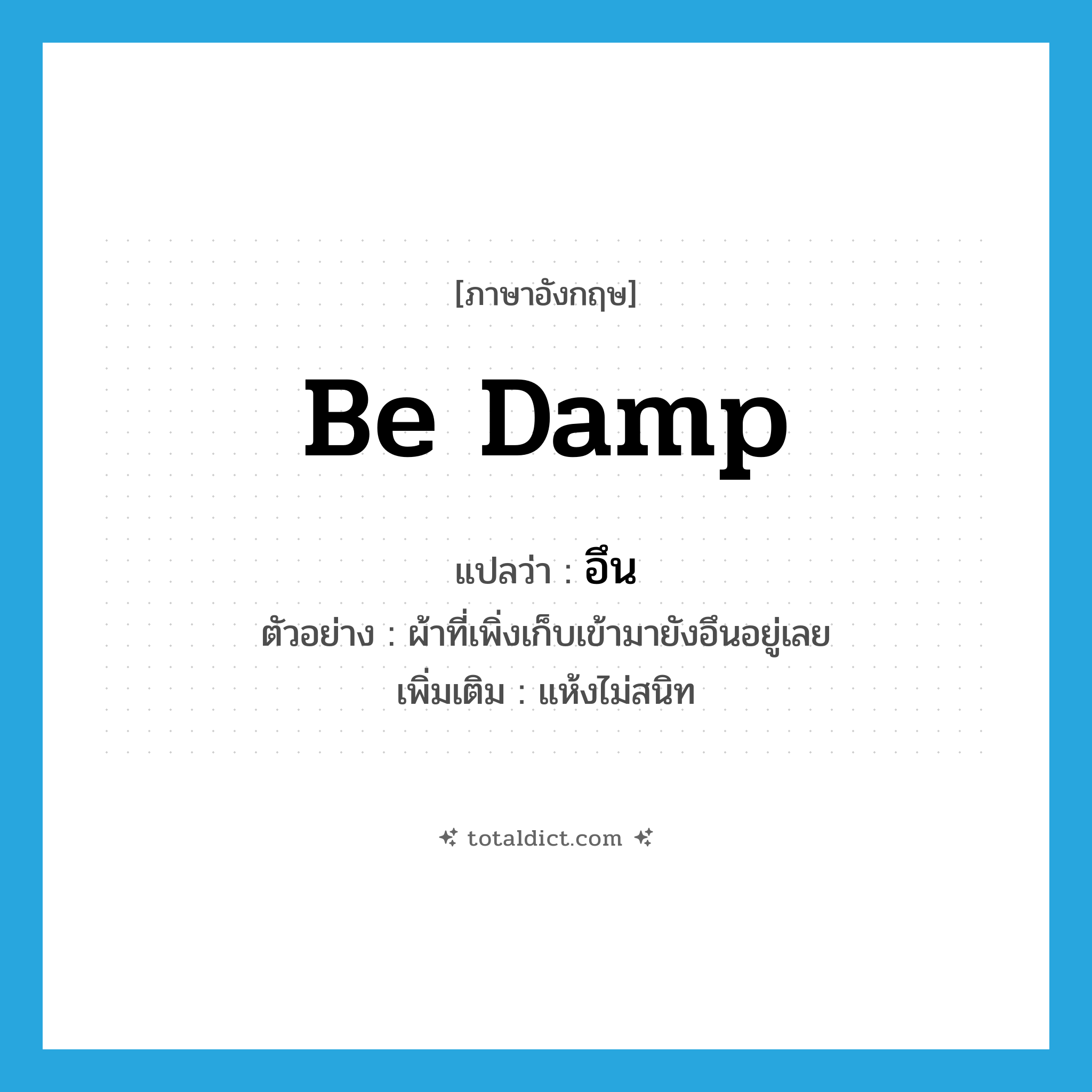 be damp แปลว่า?, คำศัพท์ภาษาอังกฤษ be damp แปลว่า อึน ประเภท V ตัวอย่าง ผ้าที่เพิ่งเก็บเข้ามายังอึนอยู่เลย เพิ่มเติม แห้งไม่สนิท หมวด V