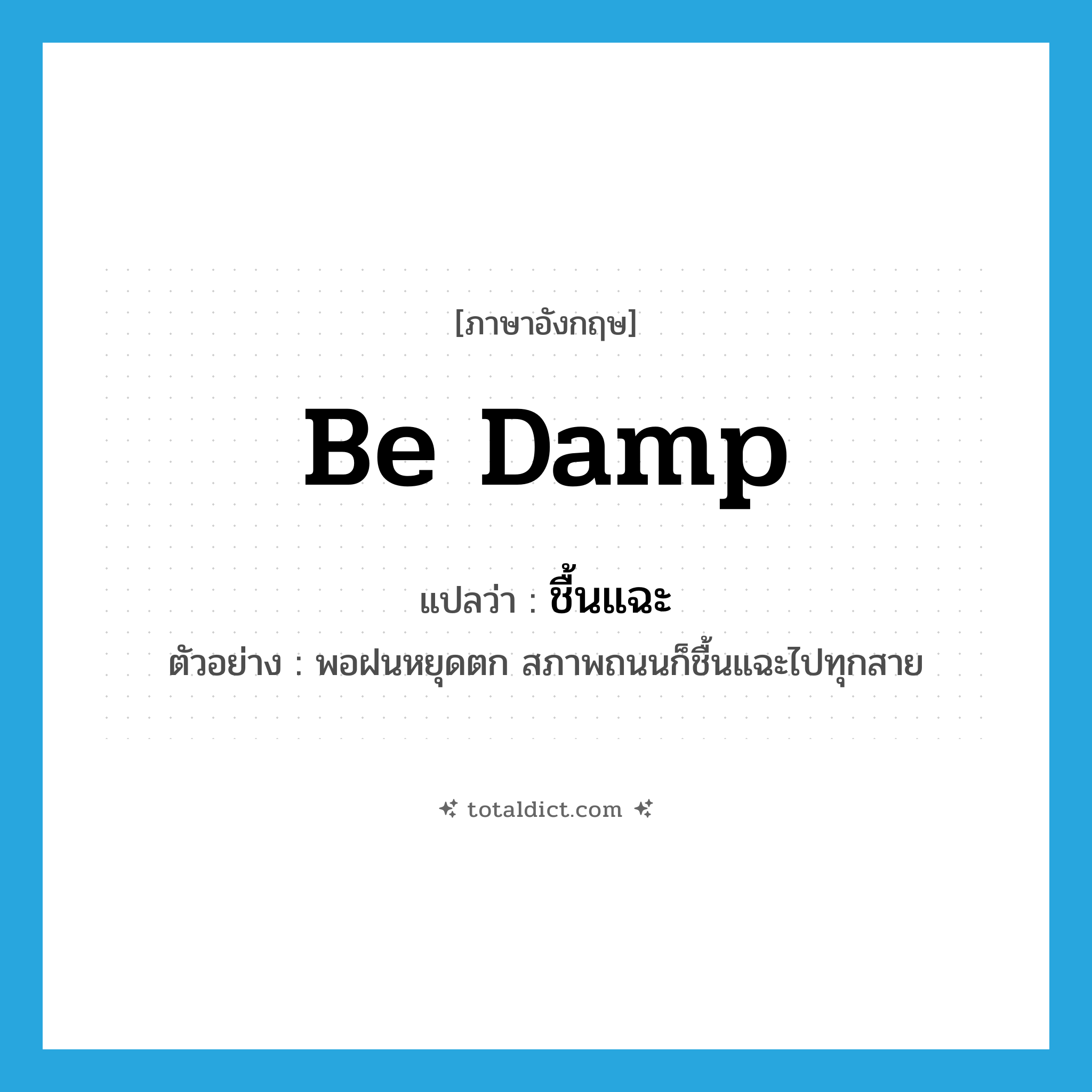 be damp แปลว่า?, คำศัพท์ภาษาอังกฤษ be damp แปลว่า ชื้นแฉะ ประเภท V ตัวอย่าง พอฝนหยุดตก สภาพถนนก็ชื้นแฉะไปทุกสาย หมวด V