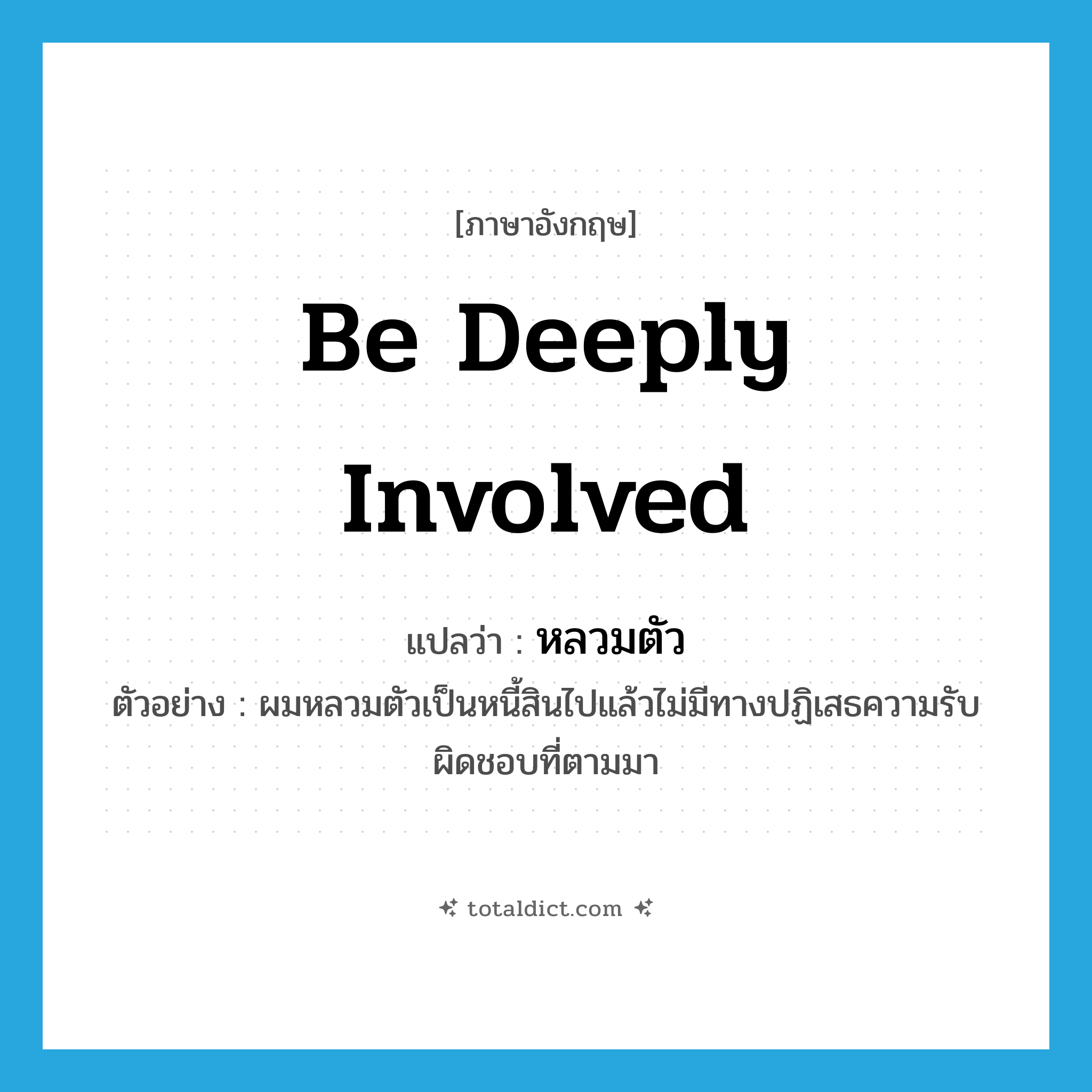 be deeply involved แปลว่า?, คำศัพท์ภาษาอังกฤษ be deeply involved แปลว่า หลวมตัว ประเภท V ตัวอย่าง ผมหลวมตัวเป็นหนี้สินไปแล้วไม่มีทางปฏิเสธความรับผิดชอบที่ตามมา หมวด V