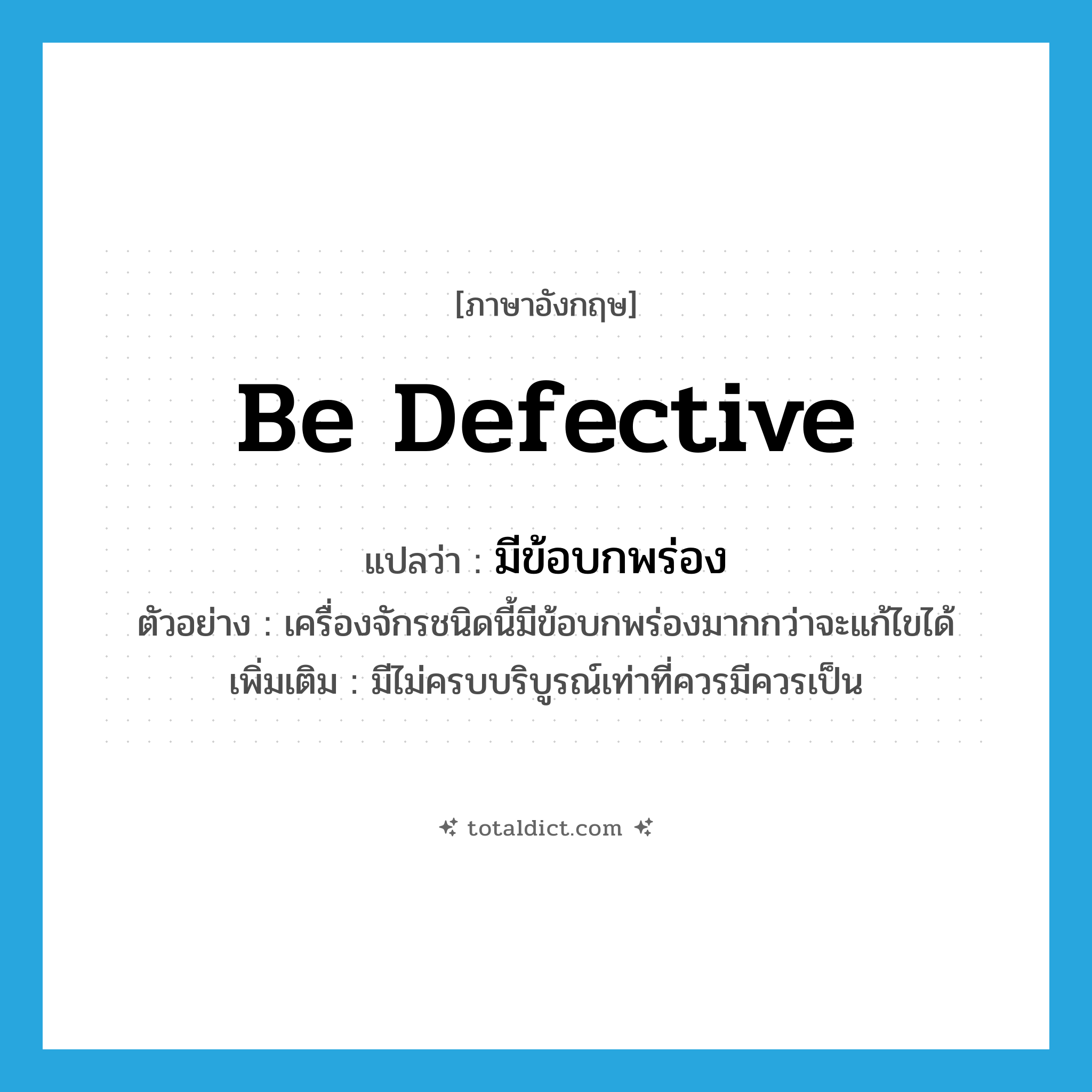 มีข้อบกพร่อง ภาษาอังกฤษ?, คำศัพท์ภาษาอังกฤษ มีข้อบกพร่อง แปลว่า be defective ประเภท V ตัวอย่าง เครื่องจักรชนิดนี้มีข้อบกพร่องมากกว่าจะแก้ไขได้ เพิ่มเติม มีไม่ครบบริบูรณ์เท่าที่ควรมีควรเป็น หมวด V
