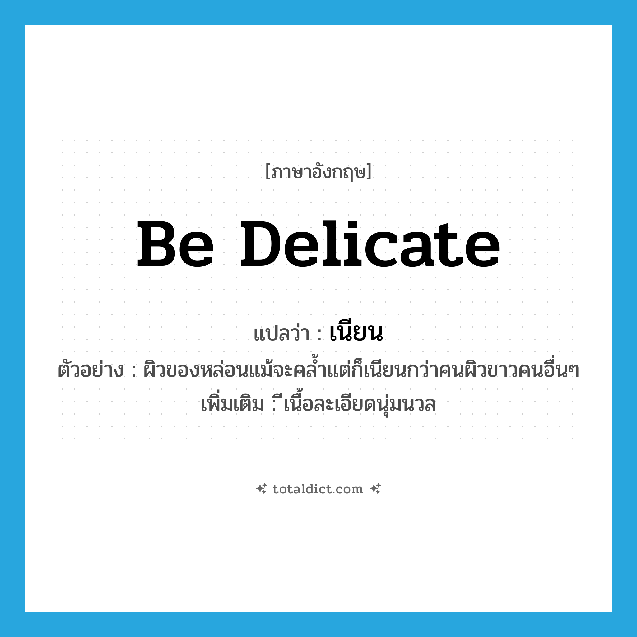 be delicate แปลว่า?, คำศัพท์ภาษาอังกฤษ be delicate แปลว่า เนียน ประเภท V ตัวอย่าง ผิวของหล่อนแม้จะคล้ำแต่ก็เนียนกว่าคนผิวขาวคนอื่นๆ เพิ่มเติม ีเนื้อละเอียดนุ่มนวล หมวด V