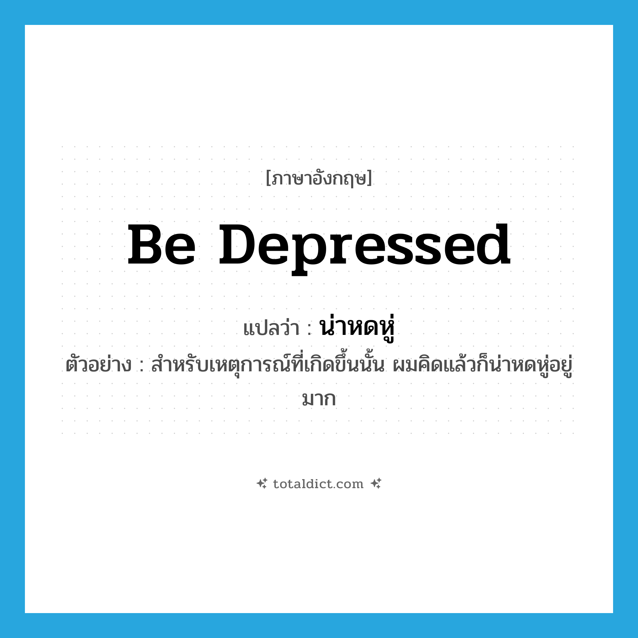 be depressed แปลว่า?, คำศัพท์ภาษาอังกฤษ be depressed แปลว่า น่าหดหู่ ประเภท V ตัวอย่าง สำหรับเหตุการณ์ที่เกิดขึ้นนั้น ผมคิดแล้วก็น่าหดหู่อยู่มาก หมวด V