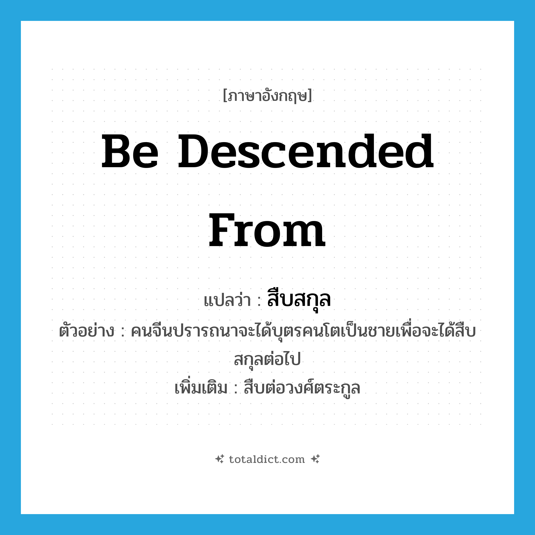be descended from แปลว่า?, คำศัพท์ภาษาอังกฤษ be descended from แปลว่า สืบสกุล ประเภท V ตัวอย่าง คนจีนปรารถนาจะได้บุตรคนโตเป็นชายเพื่อจะได้สืบสกุลต่อไป เพิ่มเติม สืบต่อวงศ์ตระกูล หมวด V