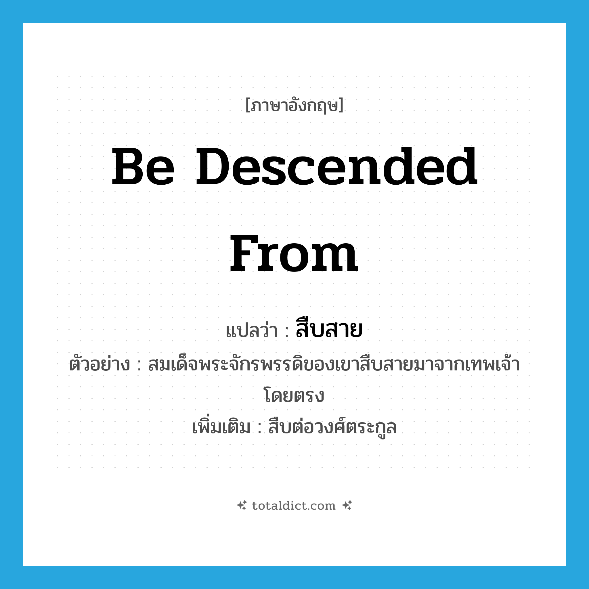 be descended from แปลว่า?, คำศัพท์ภาษาอังกฤษ be descended from แปลว่า สืบสาย ประเภท V ตัวอย่าง สมเด็จพระจักรพรรดิของเขาสืบสายมาจากเทพเจ้าโดยตรง เพิ่มเติม สืบต่อวงศ์ตระกูล หมวด V
