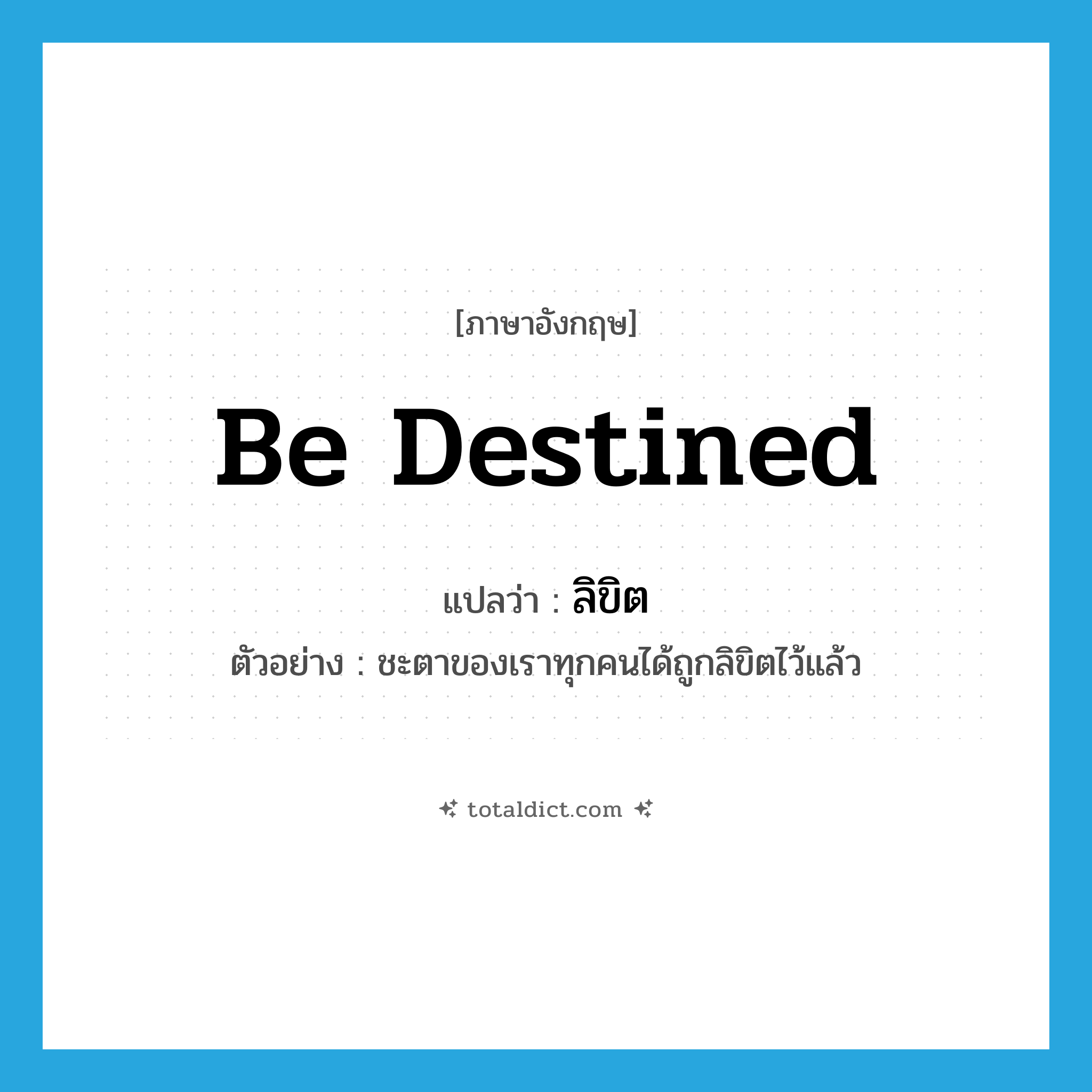 ลิขิต ภาษาอังกฤษ?, คำศัพท์ภาษาอังกฤษ ลิขิต แปลว่า be destined ประเภท V ตัวอย่าง ชะตาของเราทุกคนได้ถูกลิขิตไว้แล้ว หมวด V