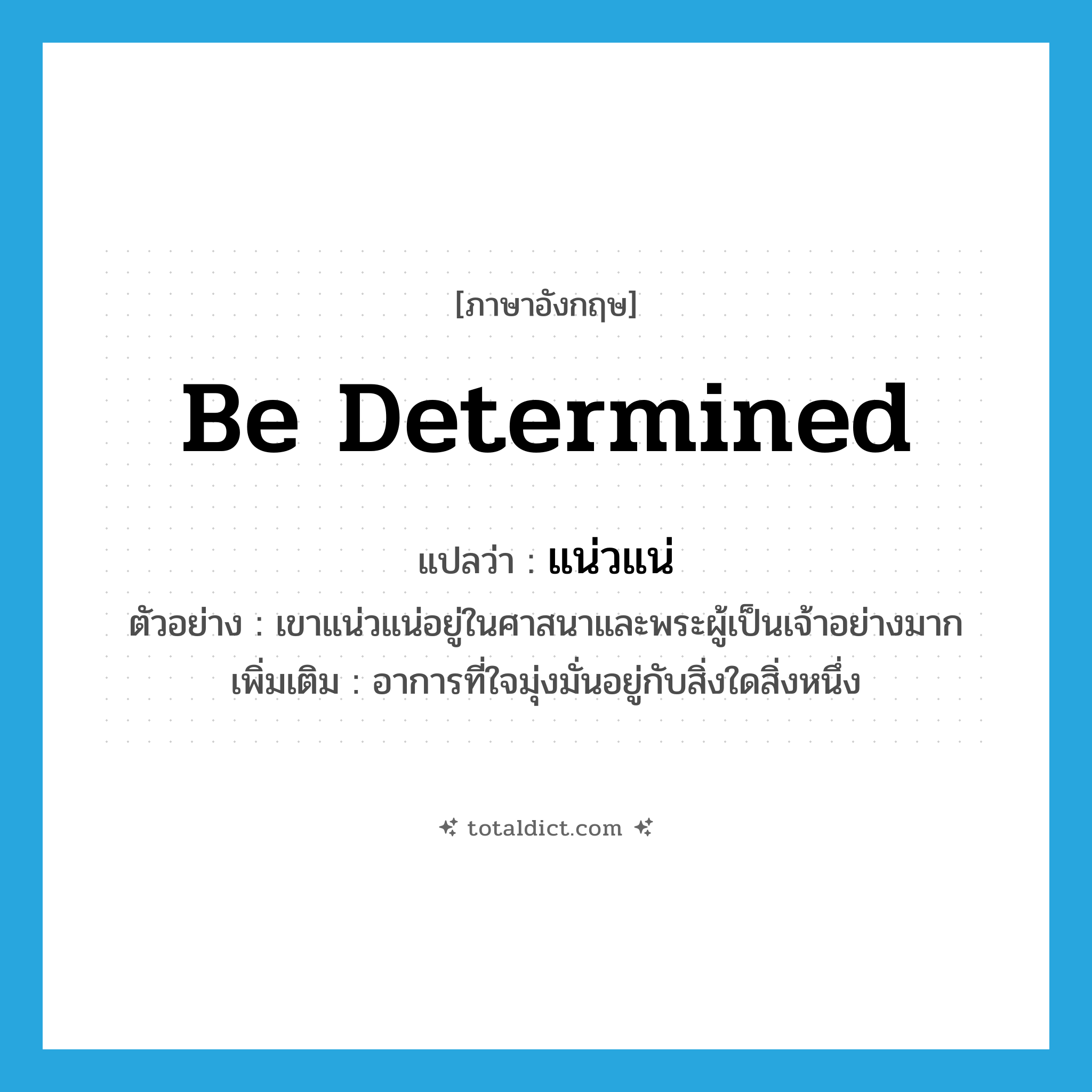 be determined แปลว่า?, คำศัพท์ภาษาอังกฤษ be determined แปลว่า แน่วแน่ ประเภท V ตัวอย่าง เขาแน่วแน่อยู่ในศาสนาและพระผู้เป็นเจ้าอย่างมาก เพิ่มเติม อาการที่ใจมุ่งมั่นอยู่กับสิ่งใดสิ่งหนึ่ง หมวด V